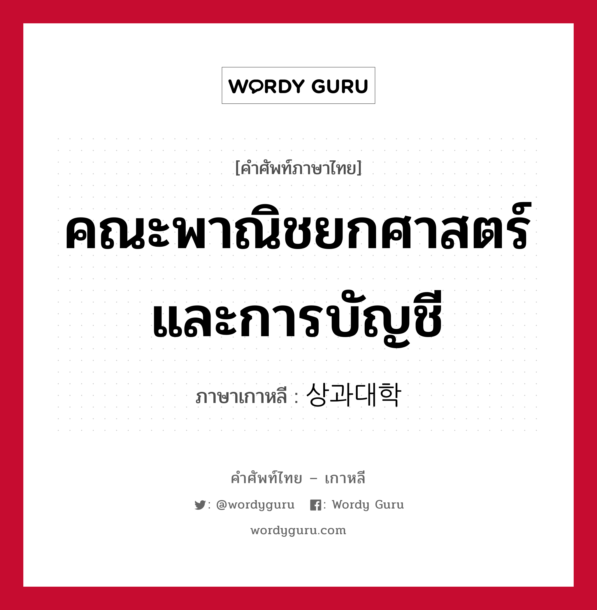 คณะพาณิชยกศาสตร์และการบัญชี ภาษาเกาหลีคืออะไร, คำศัพท์ภาษาไทย - เกาหลี คณะพาณิชยกศาสตร์และการบัญชี ภาษาเกาหลี 상과대학