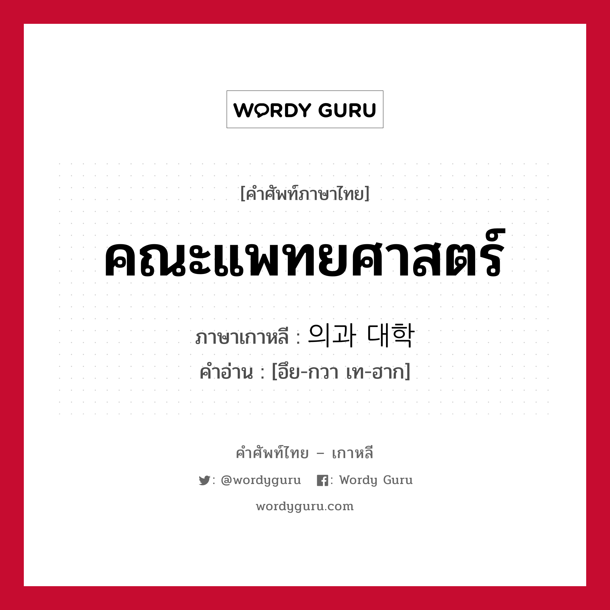 คณะแพทยศาสตร์ ภาษาเกาหลีคืออะไร, คำศัพท์ภาษาไทย - เกาหลี คณะแพทยศาสตร์ ภาษาเกาหลี 의과 대학 คำอ่าน [อึย-กวา เท-ฮาก]