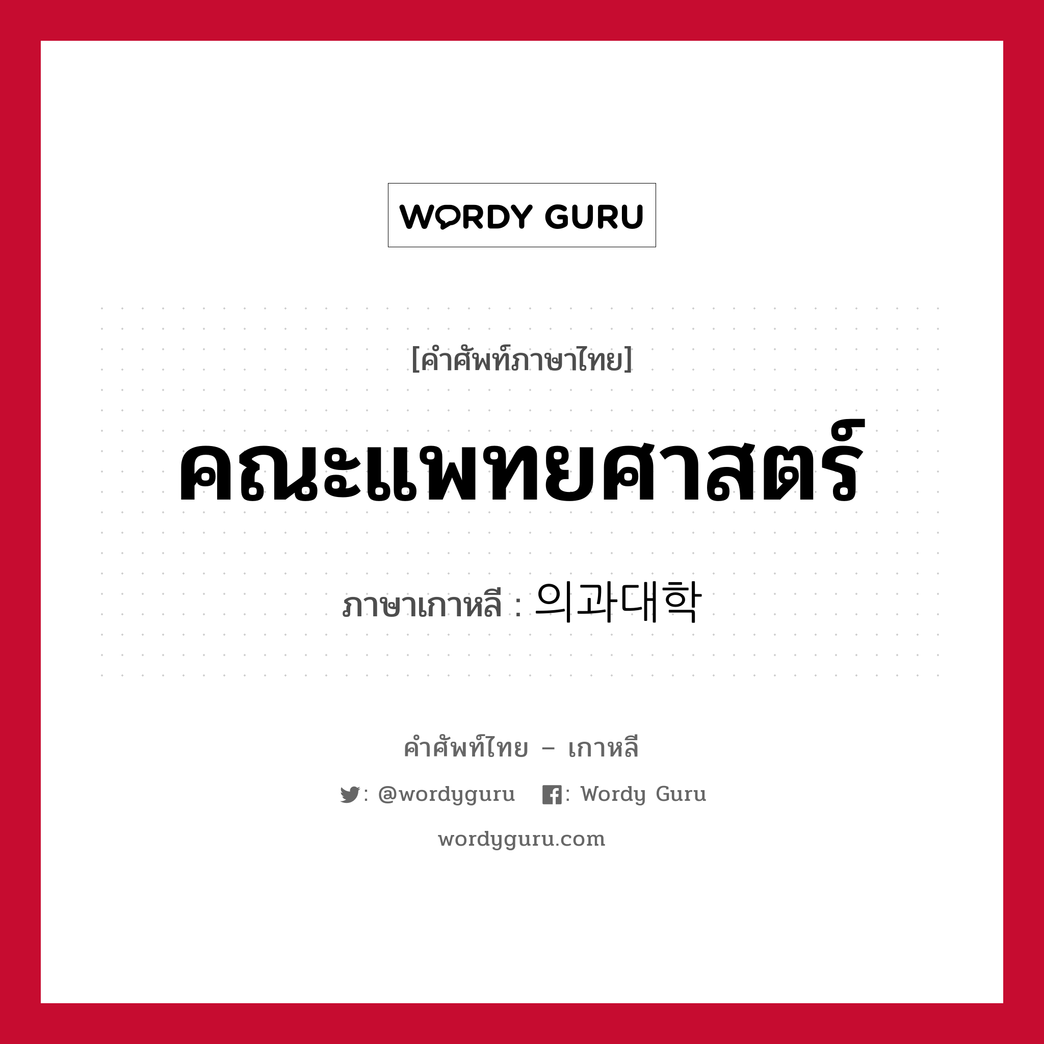 คณะแพทยศาสตร์ ภาษาเกาหลีคืออะไร, คำศัพท์ภาษาไทย - เกาหลี คณะแพทยศาสตร์ ภาษาเกาหลี 의과대학