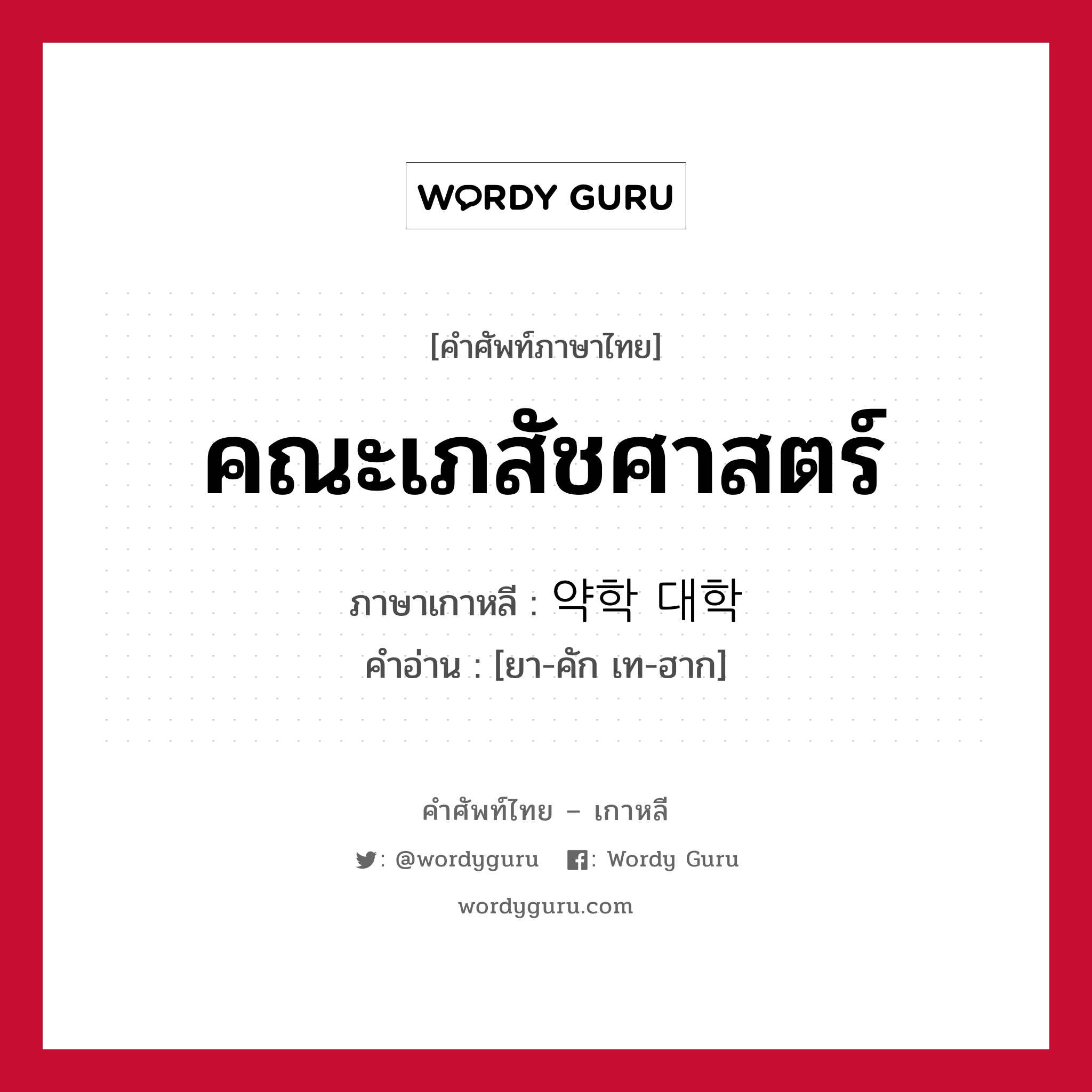 คณะเภสัชศาสตร์ ภาษาเกาหลีคืออะไร, คำศัพท์ภาษาไทย - เกาหลี คณะเภสัชศาสตร์ ภาษาเกาหลี 약학 대학 คำอ่าน [ยา-คัก เท-ฮาก]