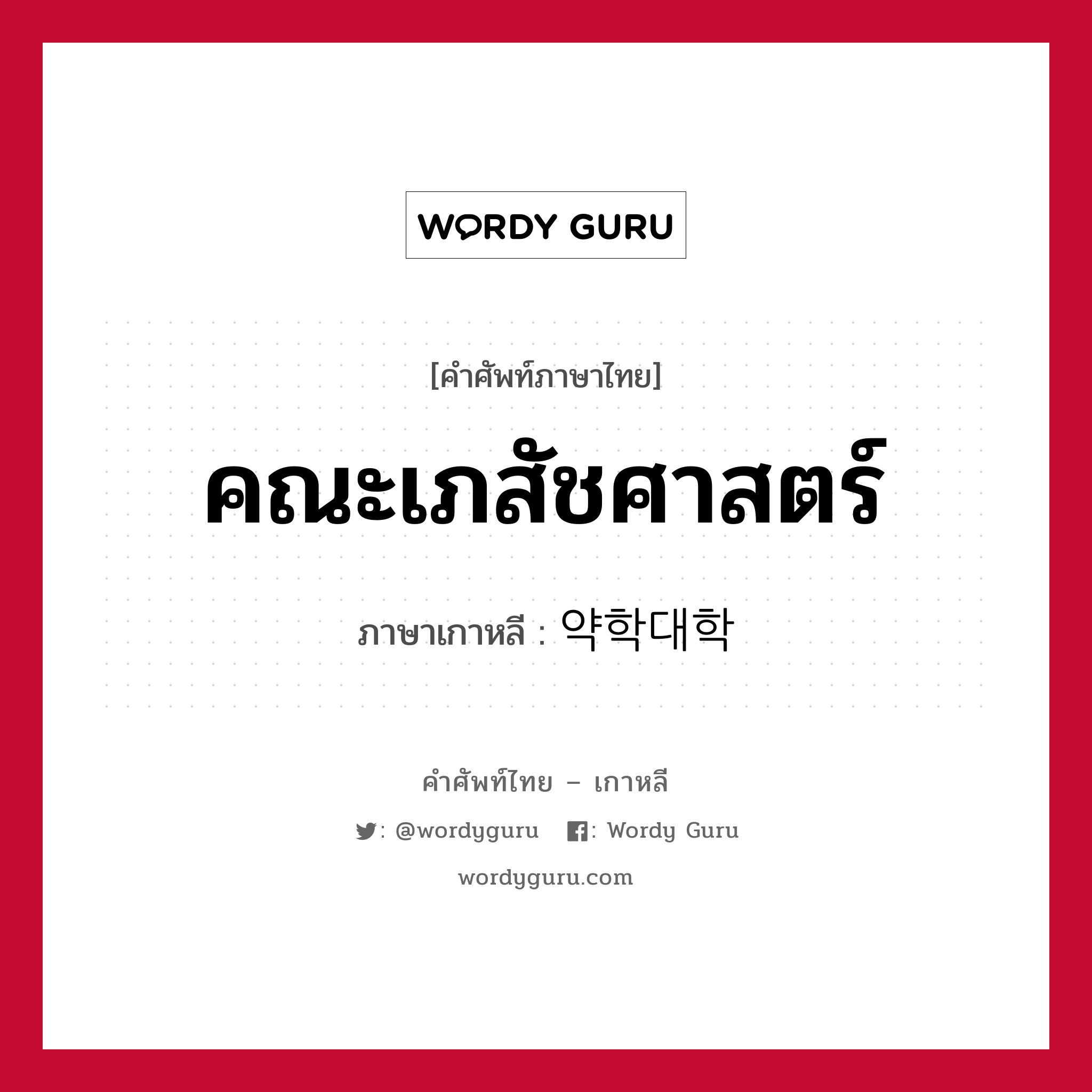 คณะเภสัชศาสตร์ ภาษาเกาหลีคืออะไร, คำศัพท์ภาษาไทย - เกาหลี คณะเภสัชศาสตร์ ภาษาเกาหลี 약학대학