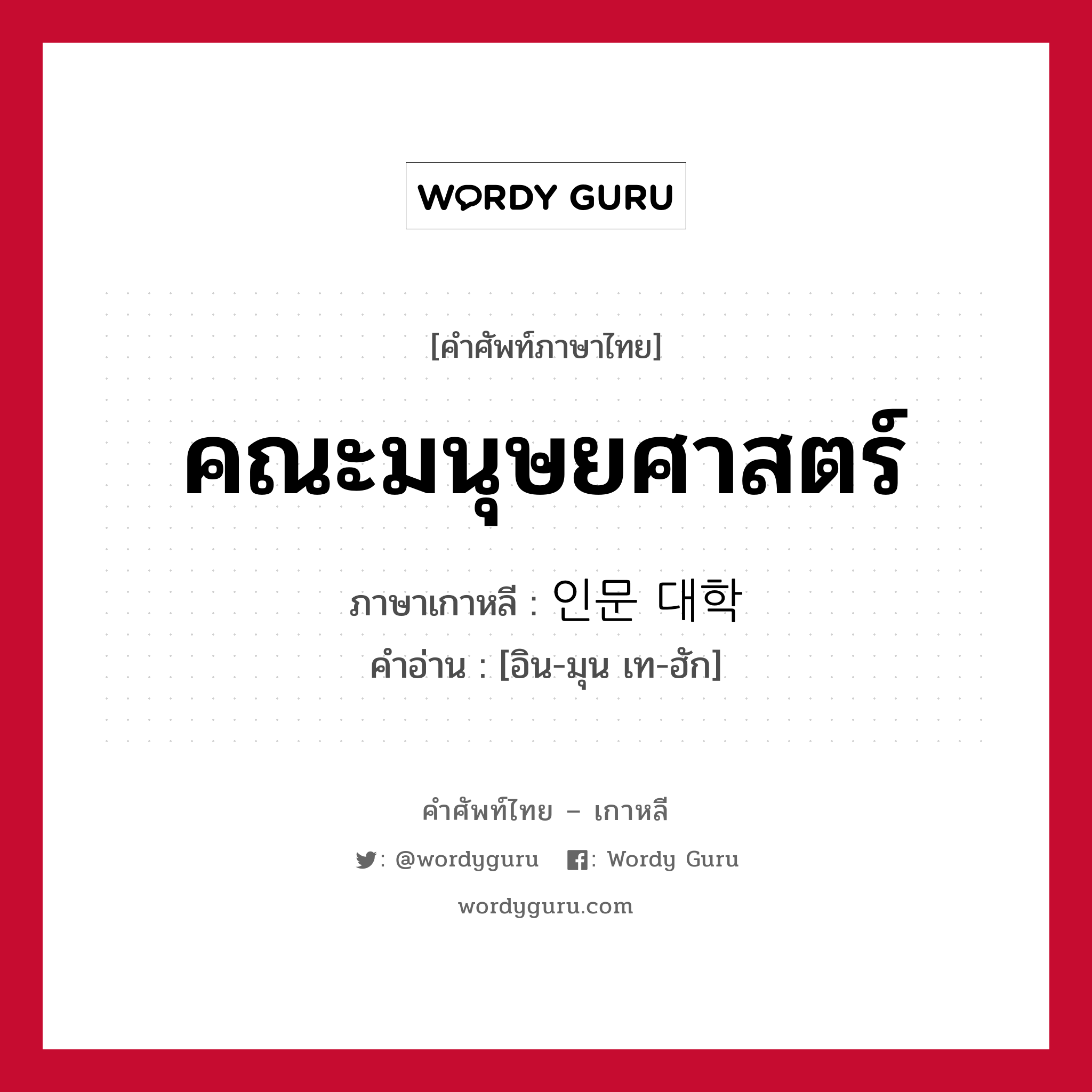 คณะมนุษยศาสตร์ ภาษาเกาหลีคืออะไร, คำศัพท์ภาษาไทย - เกาหลี คณะมนุษยศาสตร์ ภาษาเกาหลี 인문 대학 คำอ่าน [อิน-มุน เท-ฮัก]