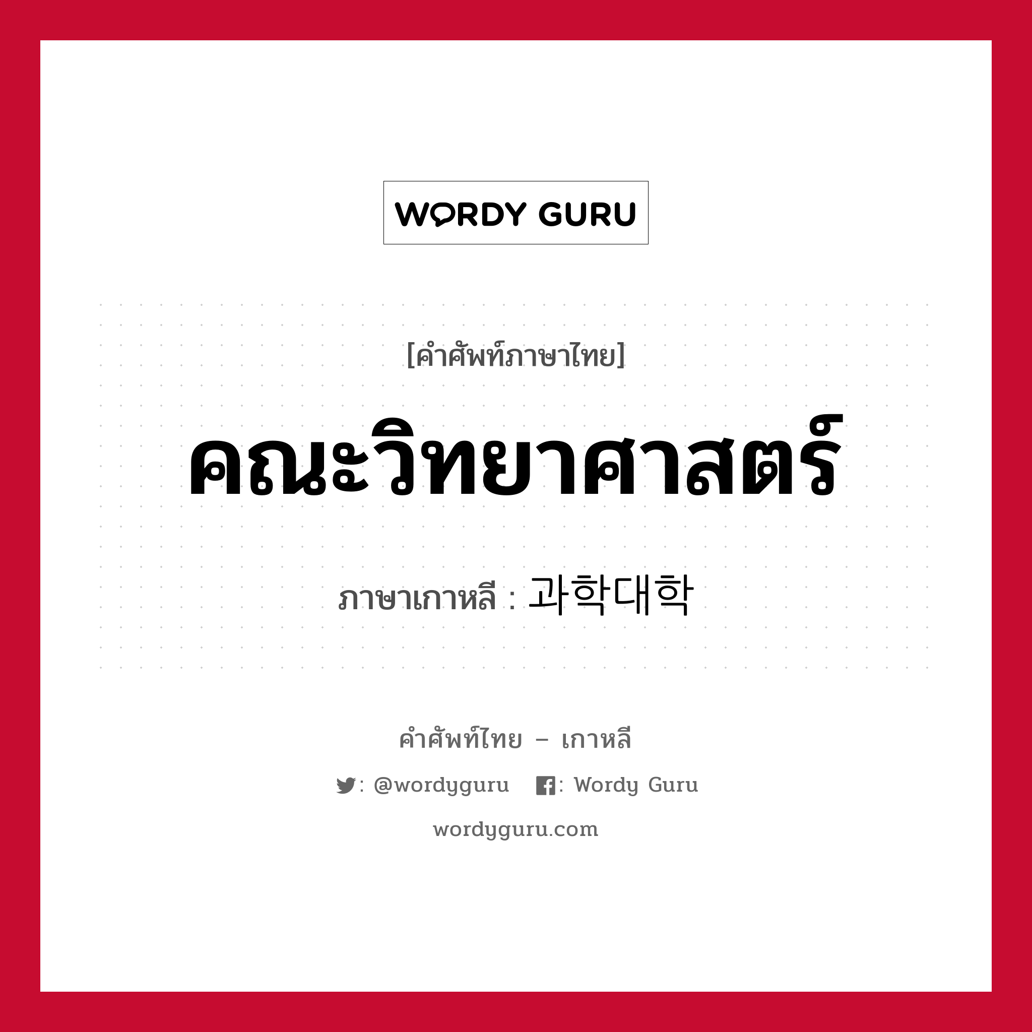 คณะวิทยาศาสตร์ ภาษาเกาหลีคืออะไร, คำศัพท์ภาษาไทย - เกาหลี คณะวิทยาศาสตร์ ภาษาเกาหลี 과학대학