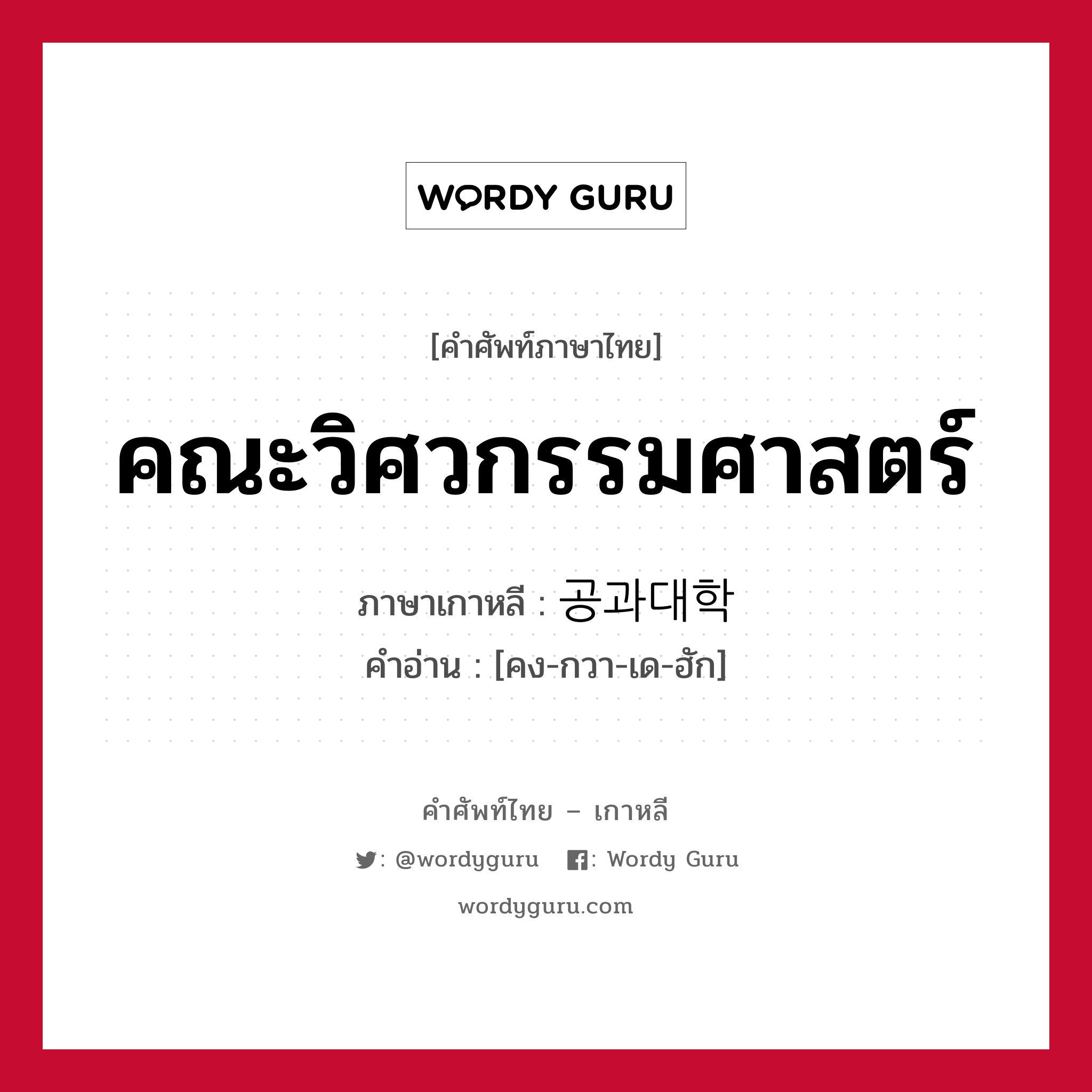 คณะวิศวกรรมศาสตร์ ภาษาเกาหลีคืออะไร, คำศัพท์ภาษาไทย - เกาหลี คณะวิศวกรรมศาสตร์ ภาษาเกาหลี 공과대학 คำอ่าน [คง-กวา-เด-ฮัก]