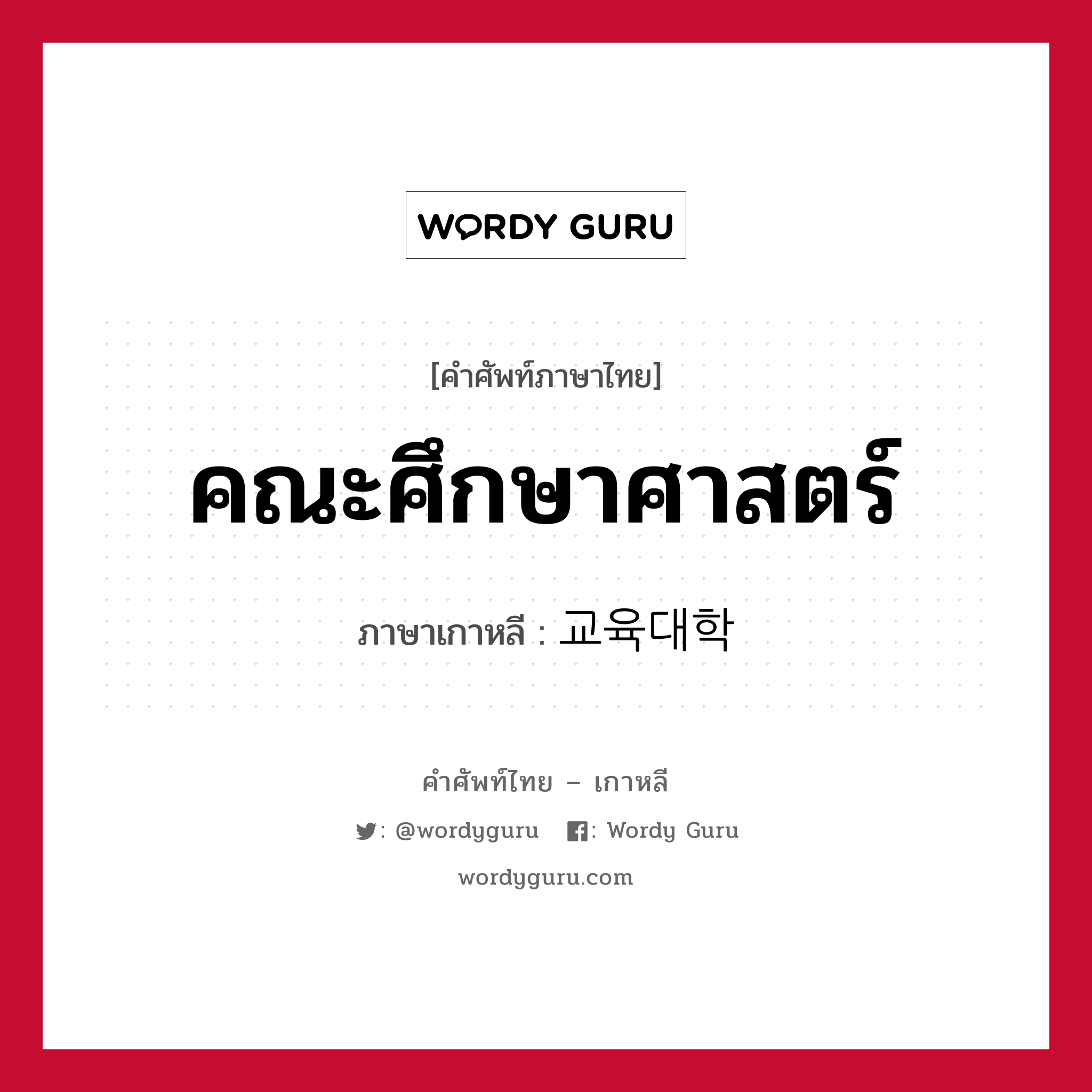 คณะศึกษาศาสตร์ ภาษาเกาหลีคืออะไร, คำศัพท์ภาษาไทย - เกาหลี คณะศึกษาศาสตร์ ภาษาเกาหลี 교육대학