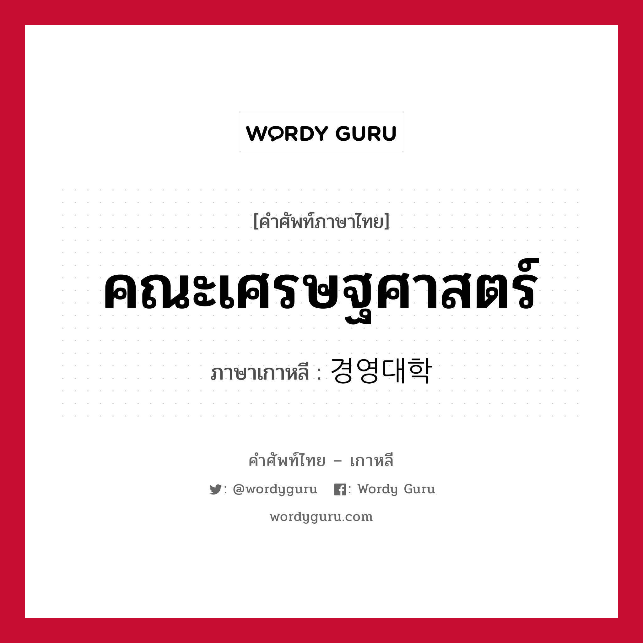 คณะเศรษฐศาสตร์ ภาษาเกาหลีคืออะไร, คำศัพท์ภาษาไทย - เกาหลี คณะเศรษฐศาสตร์ ภาษาเกาหลี 경영대학