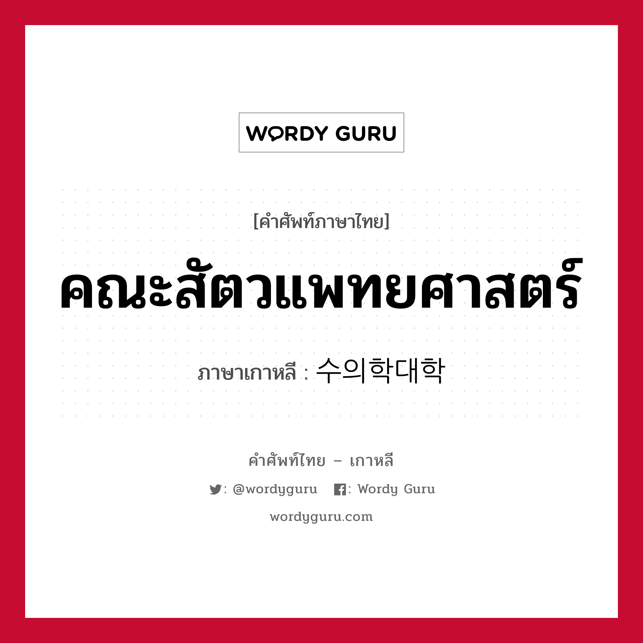 คณะสัตวแพทยศาสตร์ ภาษาเกาหลีคืออะไร, คำศัพท์ภาษาไทย - เกาหลี คณะสัตวแพทยศาสตร์ ภาษาเกาหลี 수의학대학