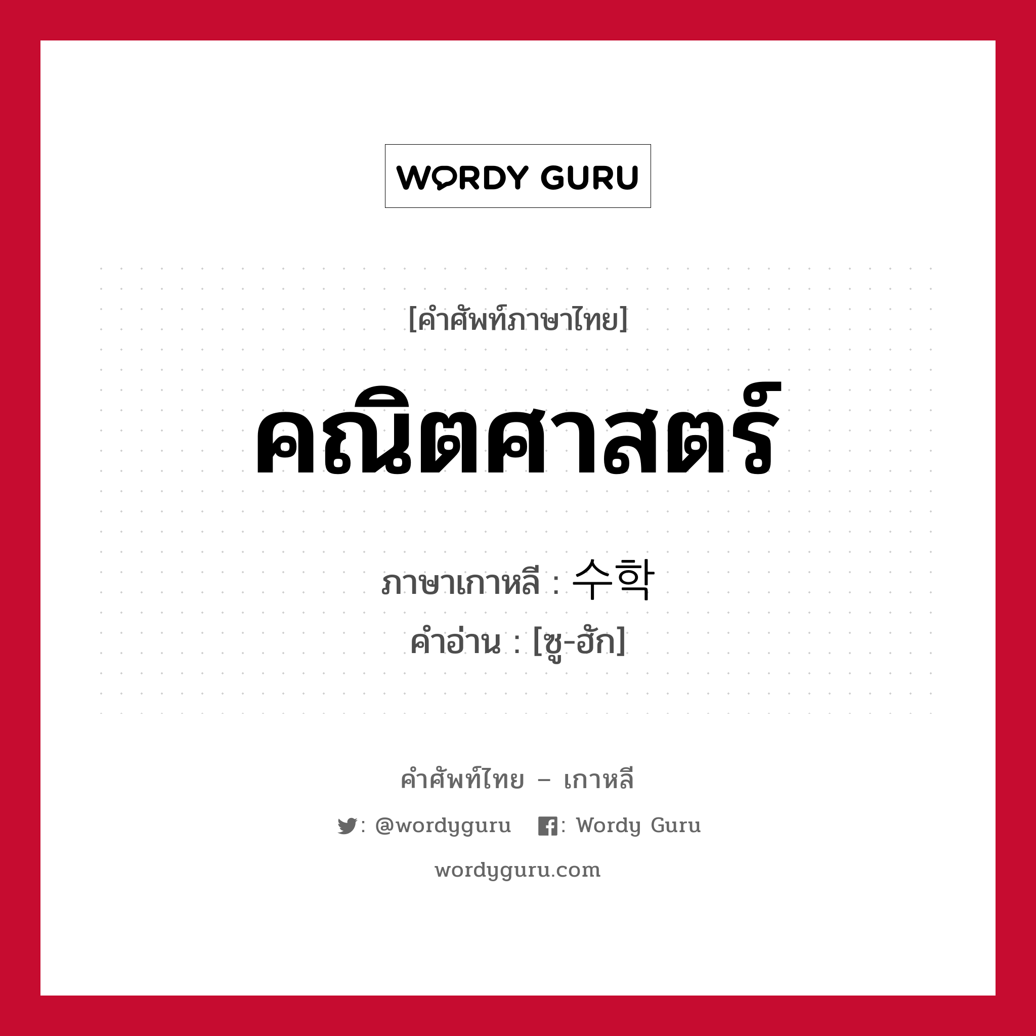 คณิตศาสตร์ ภาษาเกาหลีคืออะไร, คำศัพท์ภาษาไทย - เกาหลี คณิตศาสตร์ ภาษาเกาหลี 수학 คำอ่าน [ซู-ฮัก]