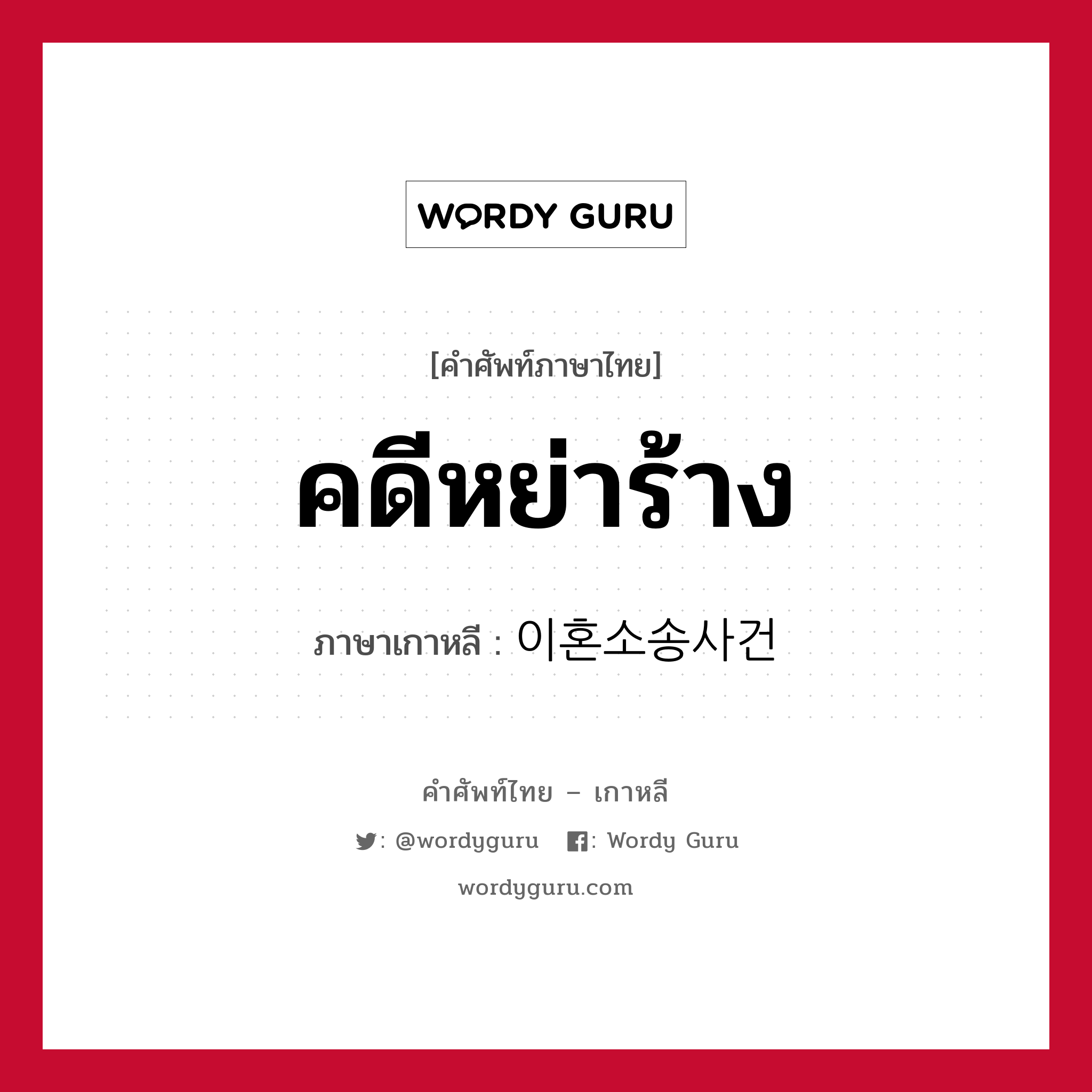 คดีหย่าร้าง ภาษาเกาหลีคืออะไร, คำศัพท์ภาษาไทย - เกาหลี คดีหย่าร้าง ภาษาเกาหลี 이혼소송사건