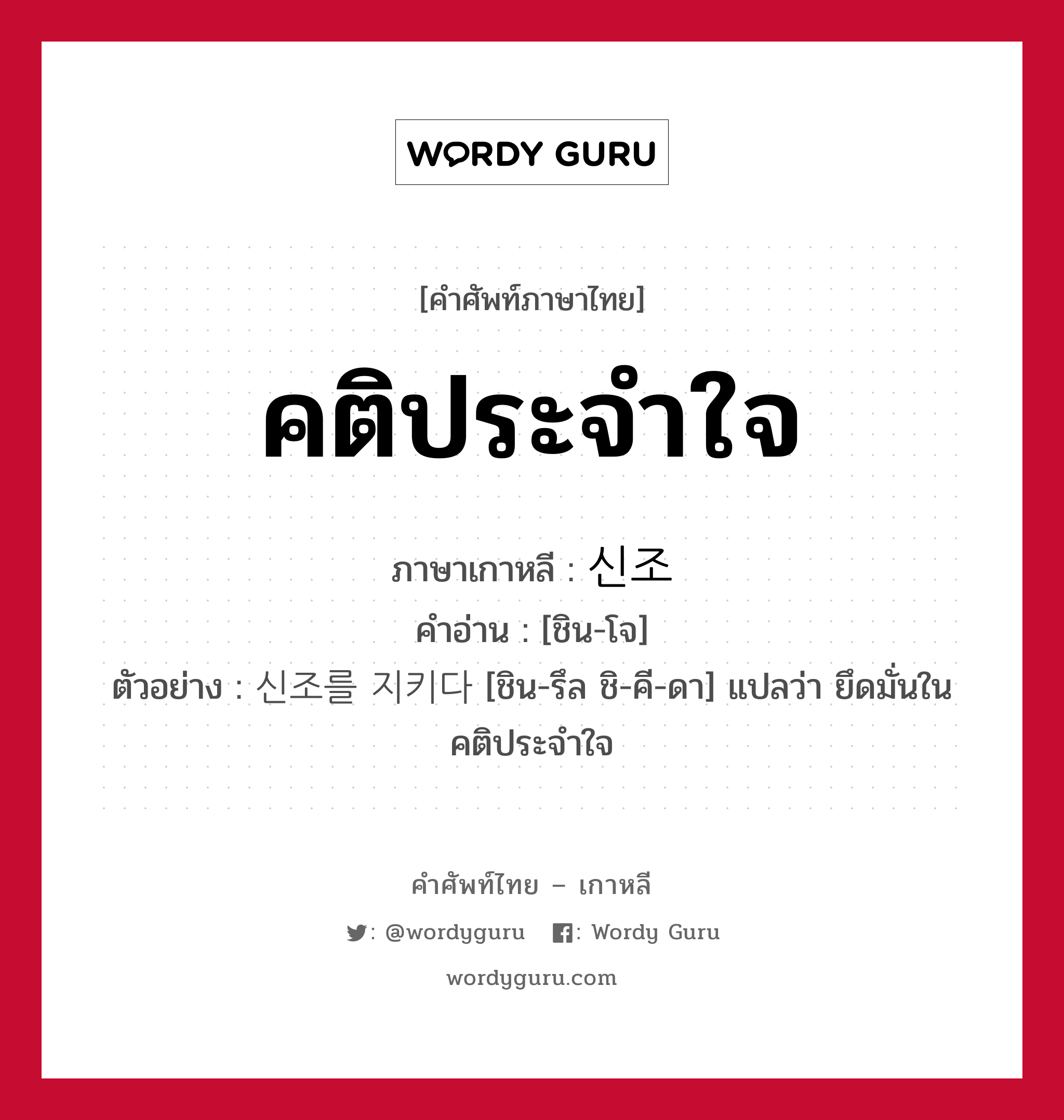 คติประจำใจ ภาษาเกาหลีคืออะไร, คำศัพท์ภาษาไทย - เกาหลี คติประจำใจ ภาษาเกาหลี 신조 คำอ่าน [ชิน-โจ] ตัวอย่าง 신조를 지키다 [ชิน-รึล ชิ-คี-ดา] แปลว่า ยึดมั่นในคติประจำใจ