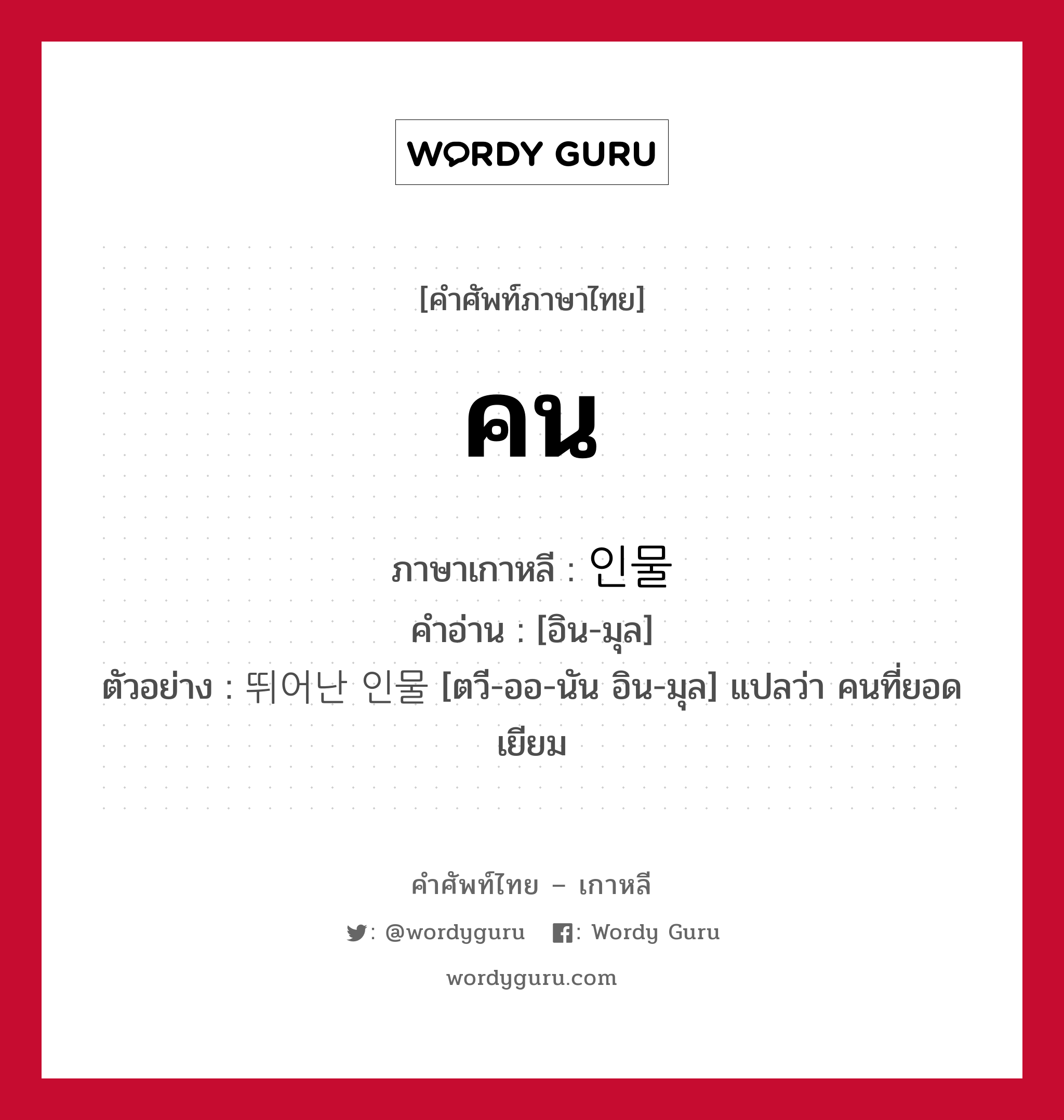 คน ภาษาเกาหลีคืออะไร, คำศัพท์ภาษาไทย - เกาหลี คน ภาษาเกาหลี 인물 คำอ่าน [อิน-มุล] ตัวอย่าง 뛰어난 인물 [ตวี-ออ-นัน อิน-มุล] แปลว่า คนที่ยอดเยียม