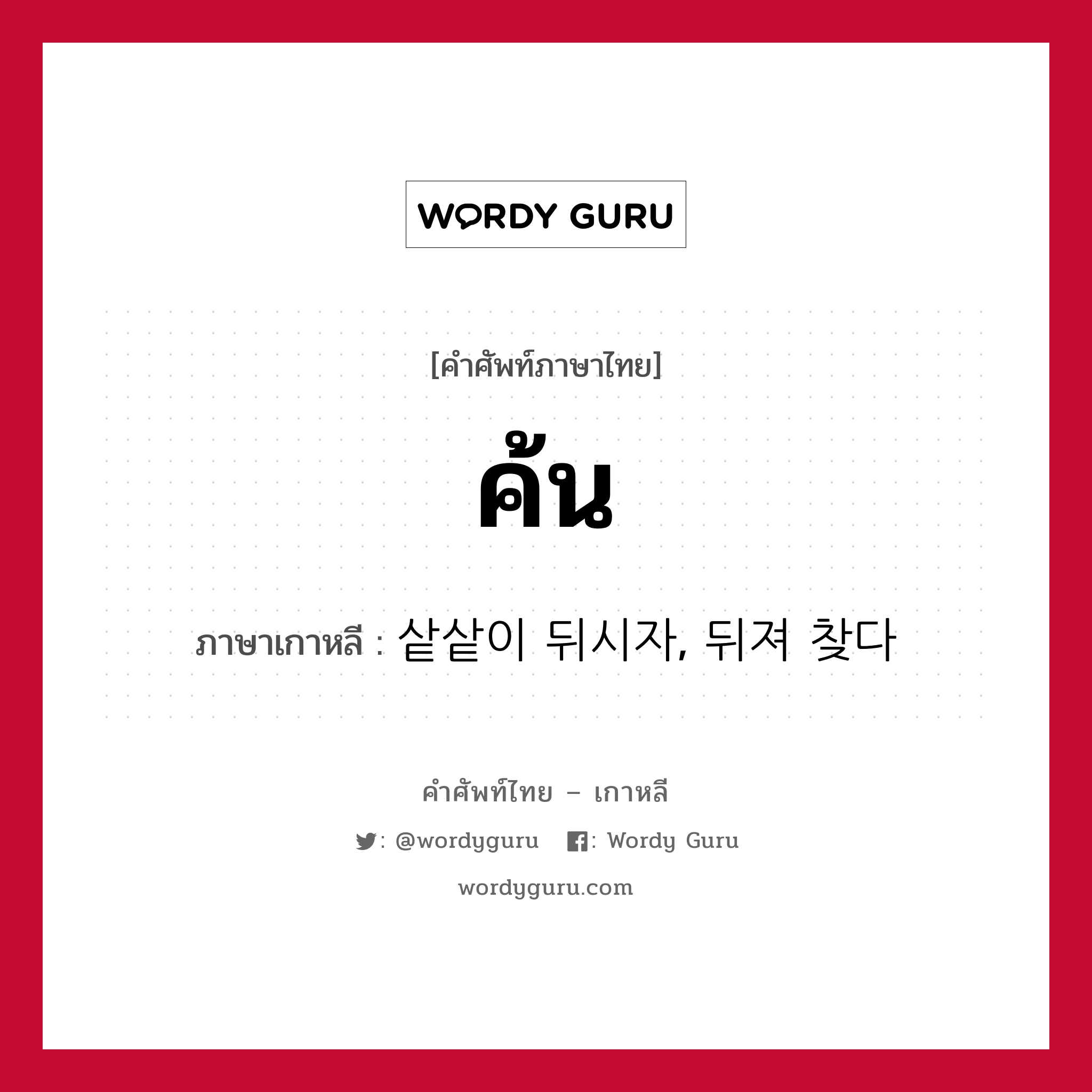 ค้น ภาษาเกาหลีคืออะไร, คำศัพท์ภาษาไทย - เกาหลี ค้น ภาษาเกาหลี 샅샅이 뒤시자, 뒤져 찾다