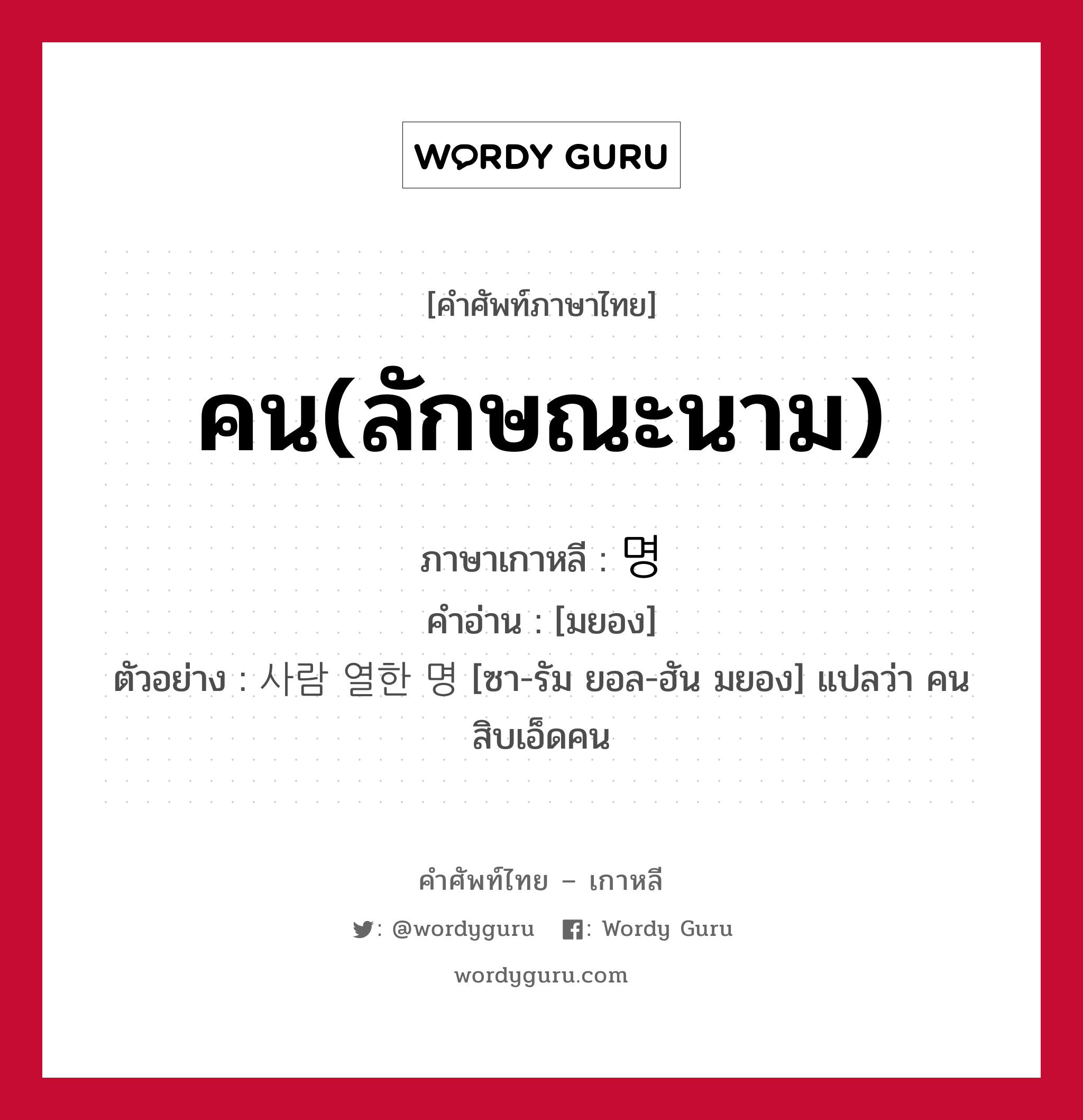 คน(ลักษณะนาม) ภาษาเกาหลีคืออะไร, คำศัพท์ภาษาไทย - เกาหลี คน(ลักษณะนาม) ภาษาเกาหลี 명 คำอ่าน [มยอง] ตัวอย่าง 사람 열한 명 [ซา-รัม ยอล-ฮัน มยอง] แปลว่า คนสิบเอ็ดคน