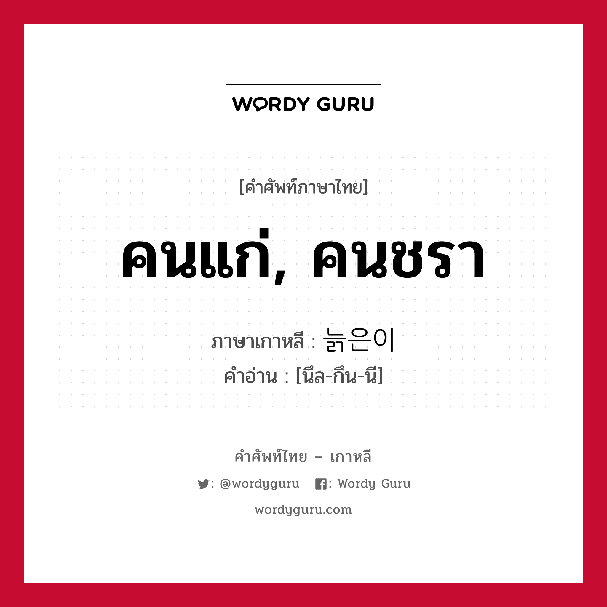 คนแก่, คนชรา ภาษาเกาหลีคืออะไร, คำศัพท์ภาษาไทย - เกาหลี คนแก่, คนชรา ภาษาเกาหลี 늙은이 คำอ่าน [นึล-กึน-นี]