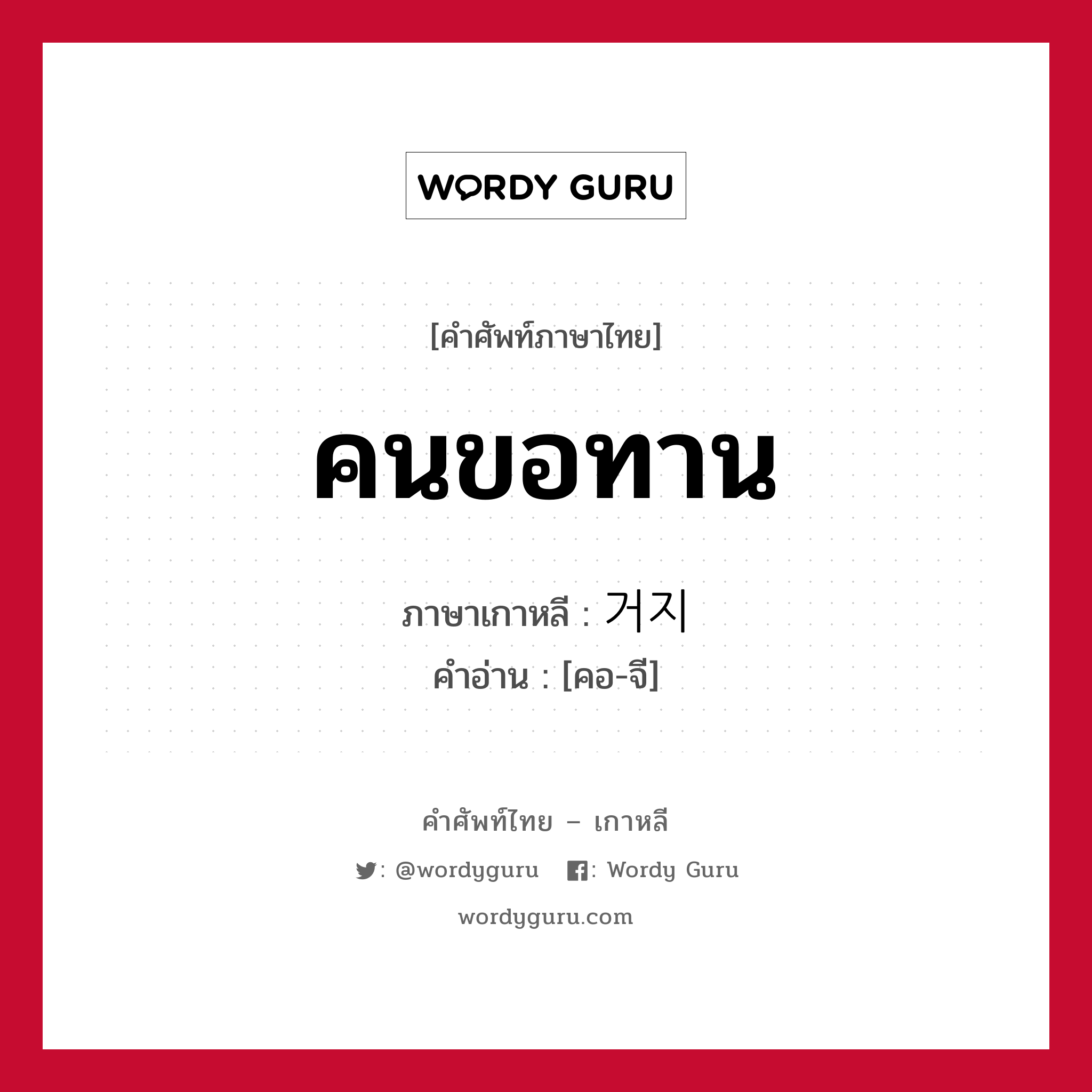 คนขอทาน ภาษาเกาหลีคืออะไร, คำศัพท์ภาษาไทย - เกาหลี คนขอทาน ภาษาเกาหลี 거지 คำอ่าน [คอ-จี]