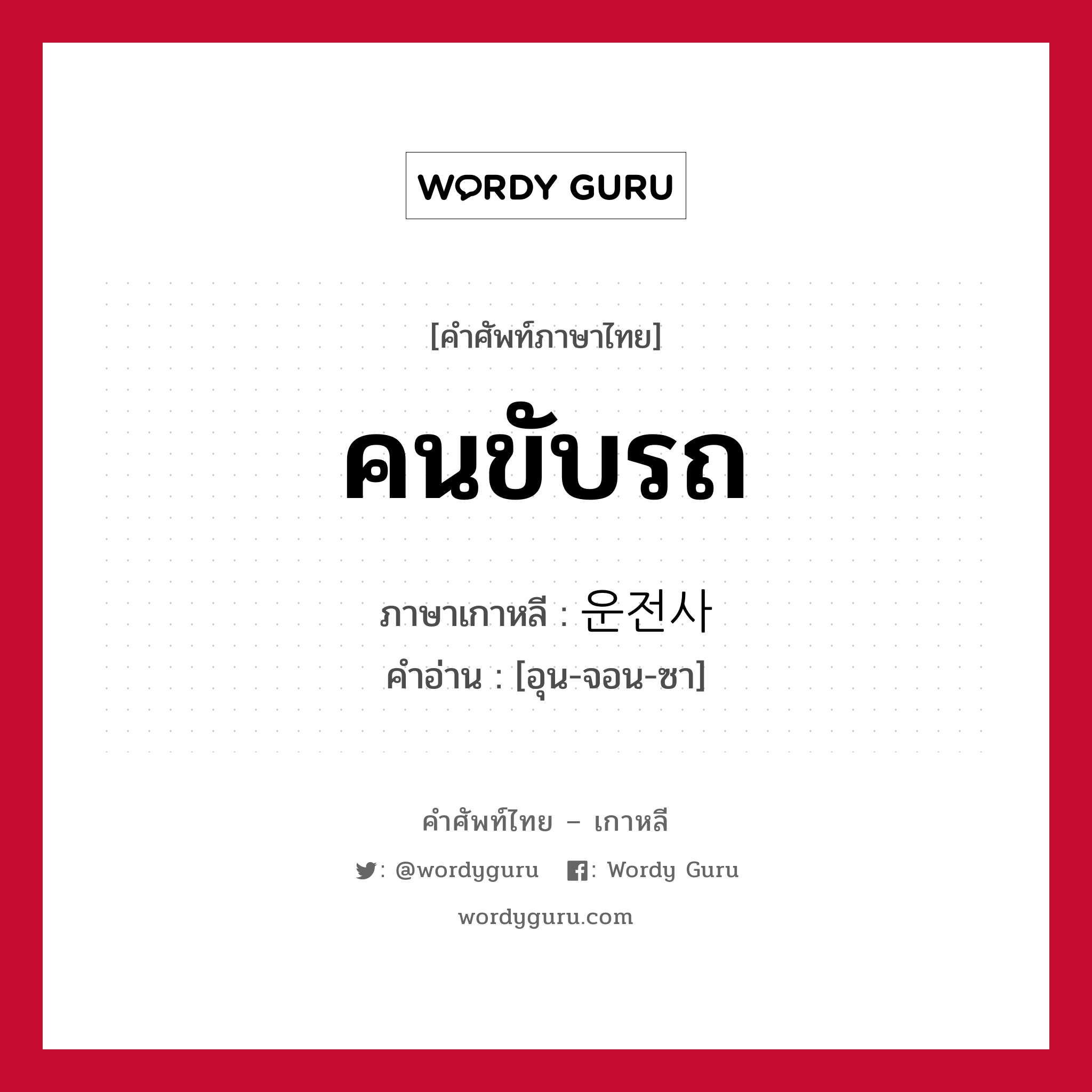 คนขับรถ ภาษาเกาหลีคืออะไร, คำศัพท์ภาษาไทย - เกาหลี คนขับรถ ภาษาเกาหลี 운전사 คำอ่าน [อุน-จอน-ซา]