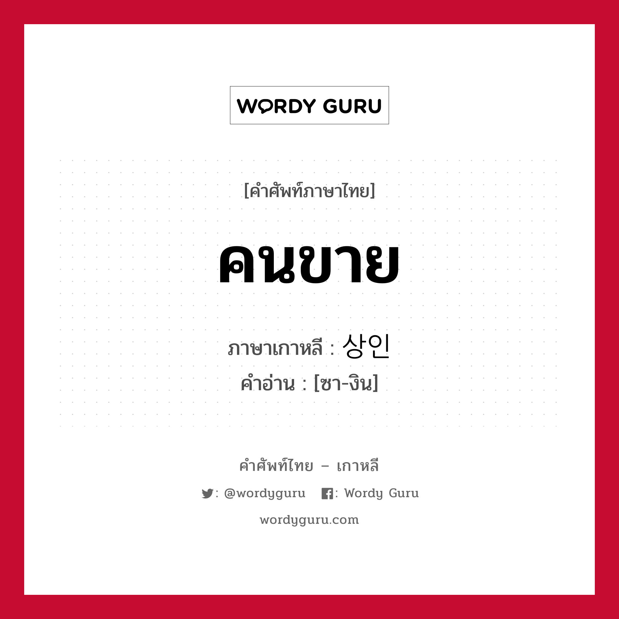 คนขาย ภาษาเกาหลีคืออะไร, คำศัพท์ภาษาไทย - เกาหลี คนขาย ภาษาเกาหลี 상인 คำอ่าน [ซา-งิน]