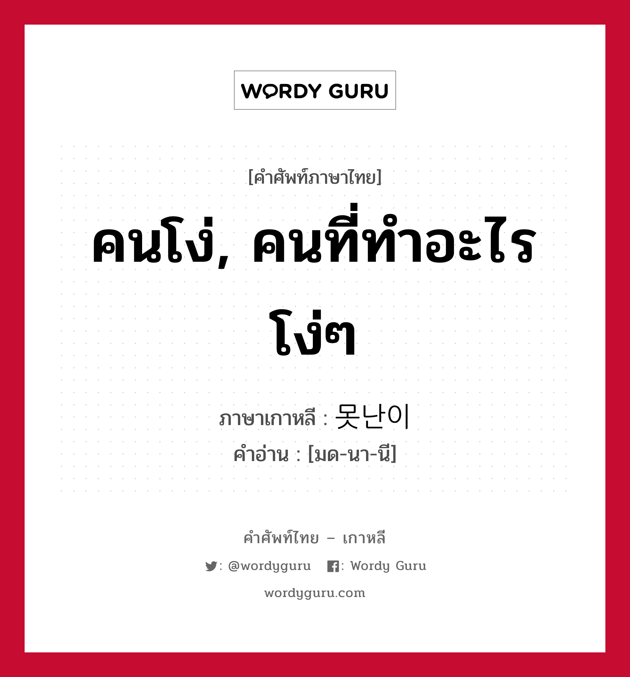 คนโง่, คนที่ทำอะไรโง่ๆ ภาษาเกาหลีคืออะไร, คำศัพท์ภาษาไทย - เกาหลี คนโง่, คนที่ทำอะไรโง่ๆ ภาษาเกาหลี 못난이 คำอ่าน [มด-นา-นี]