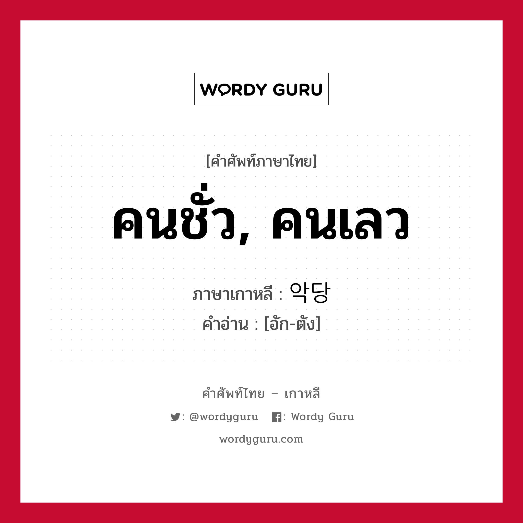 คนชั่ว, คนเลว ภาษาเกาหลีคืออะไร, คำศัพท์ภาษาไทย - เกาหลี คนชั่ว, คนเลว ภาษาเกาหลี 악당 คำอ่าน [อัก-ตัง]