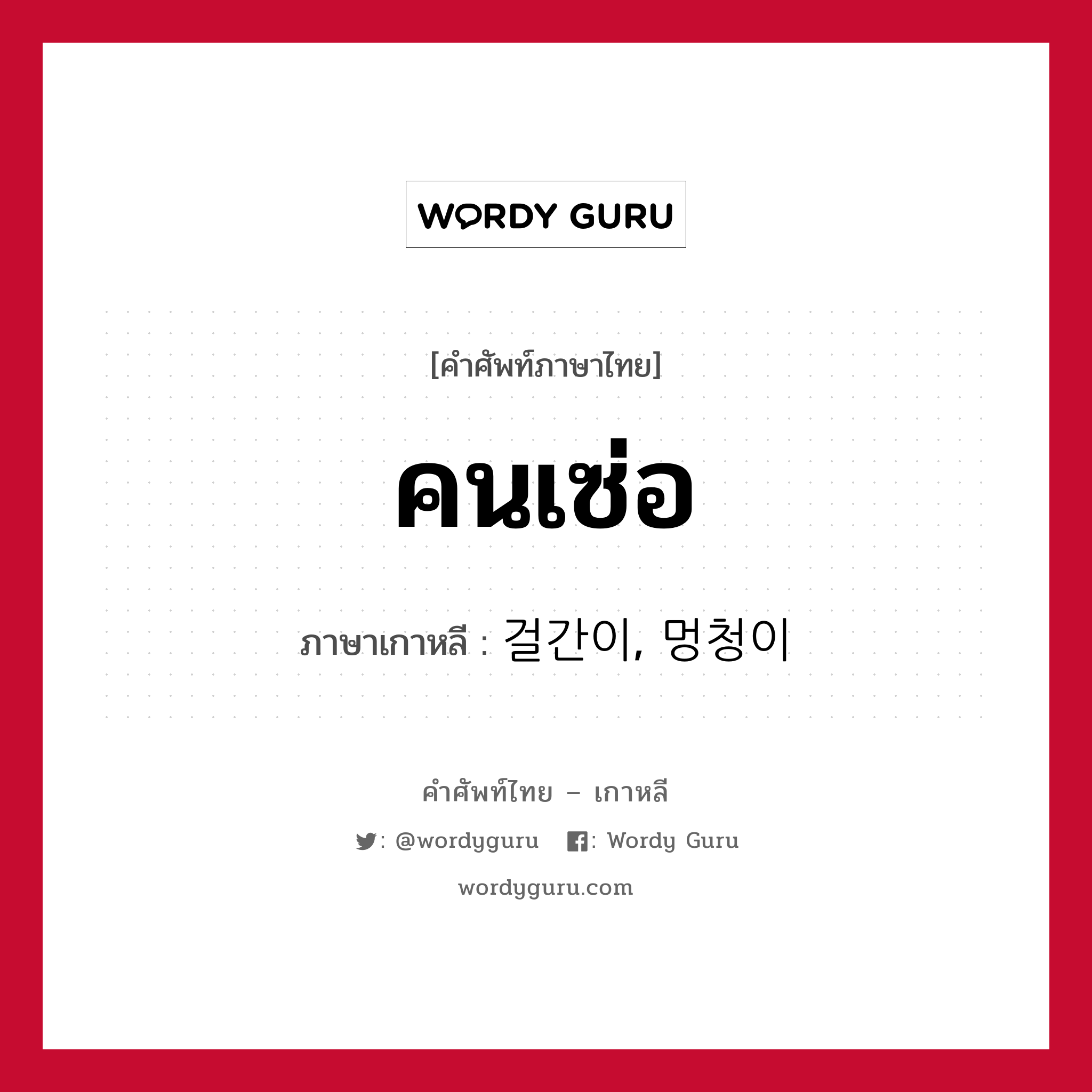 คนเซ่อ ภาษาเกาหลีคืออะไร, คำศัพท์ภาษาไทย - เกาหลี คนเซ่อ ภาษาเกาหลี 걸간이, 멍청이