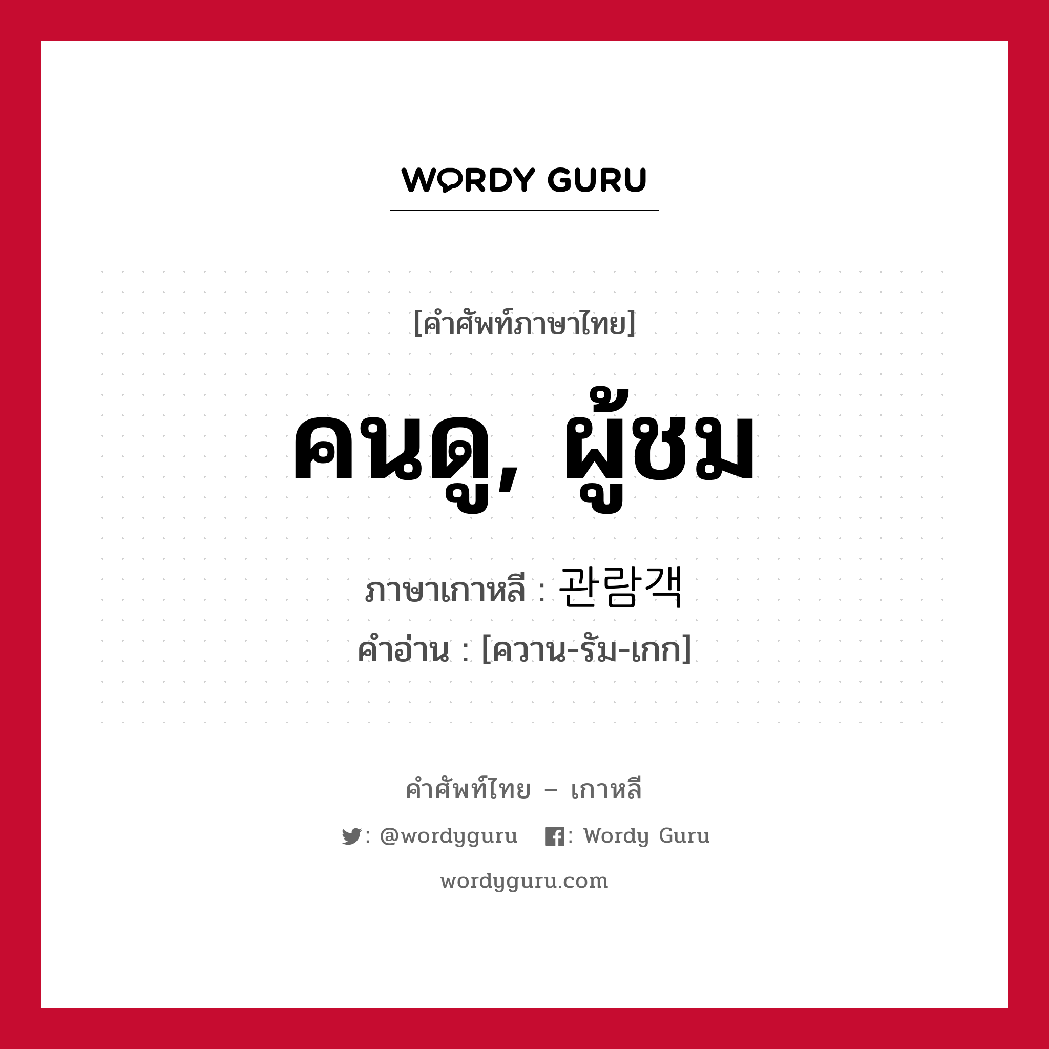 คนดู, ผู้ชม ภาษาเกาหลีคืออะไร, คำศัพท์ภาษาไทย - เกาหลี คนดู, ผู้ชม ภาษาเกาหลี 관람객 คำอ่าน [ควาน-รัม-เกก]