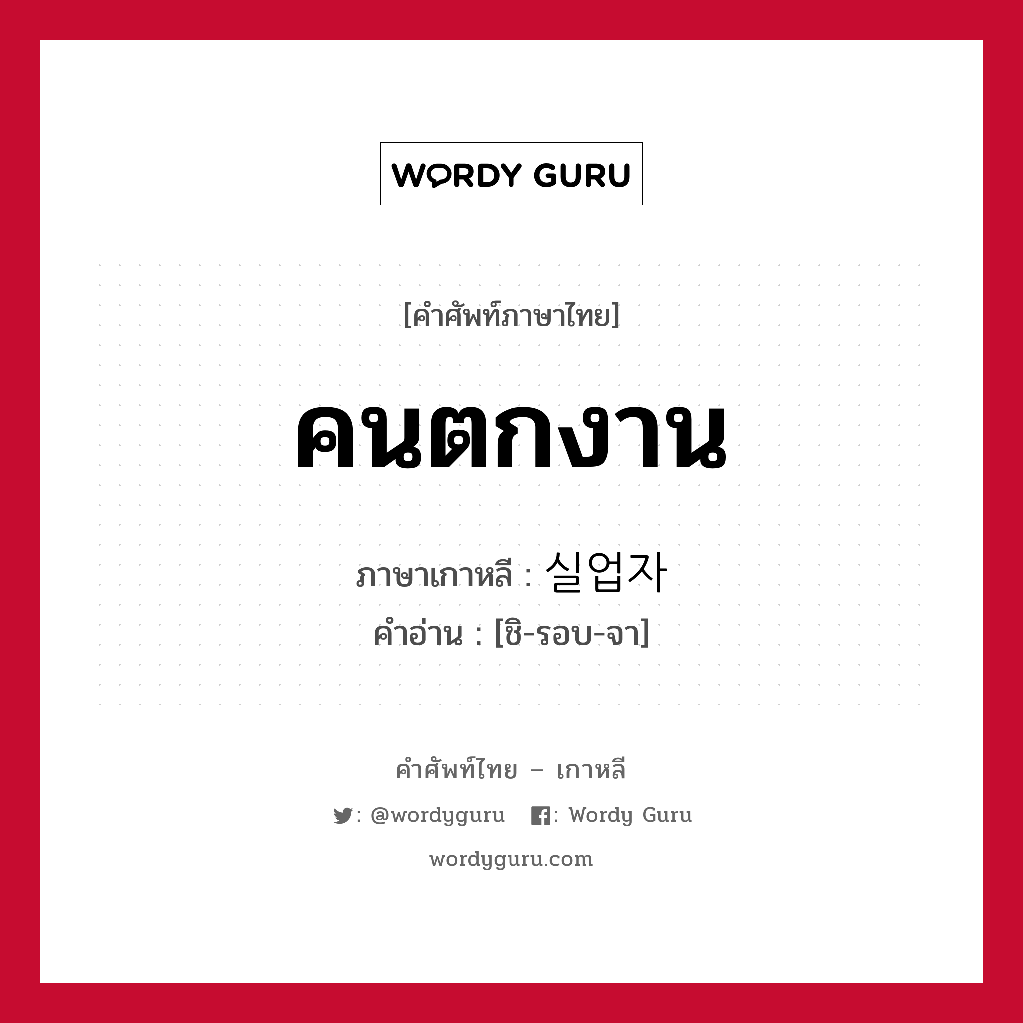 คนตกงาน ภาษาเกาหลีคืออะไร, คำศัพท์ภาษาไทย - เกาหลี คนตกงาน ภาษาเกาหลี 실업자 คำอ่าน [ชิ-รอบ-จา]