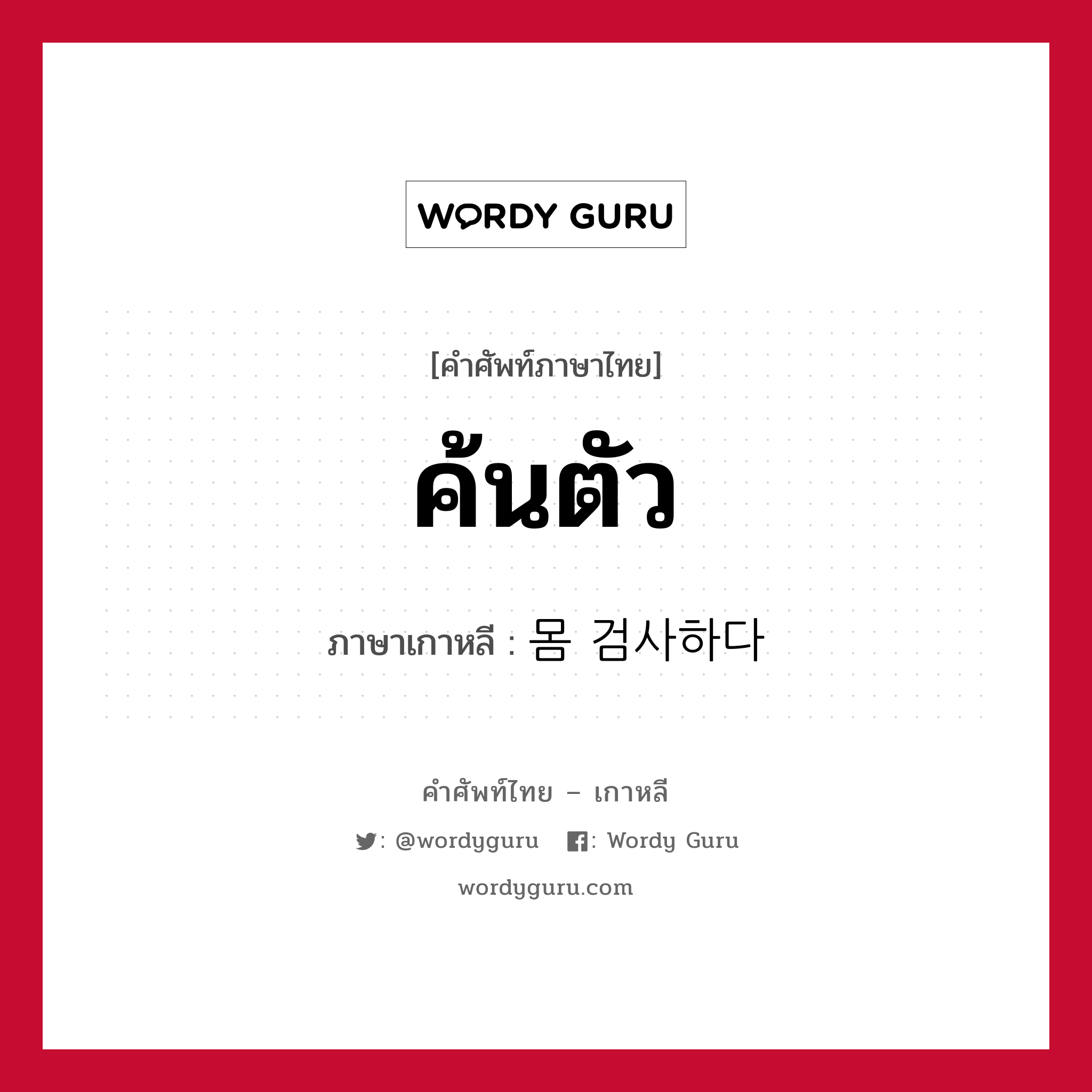 ค้นตัว ภาษาเกาหลีคืออะไร, คำศัพท์ภาษาไทย - เกาหลี ค้นตัว ภาษาเกาหลี 몸 검사하다