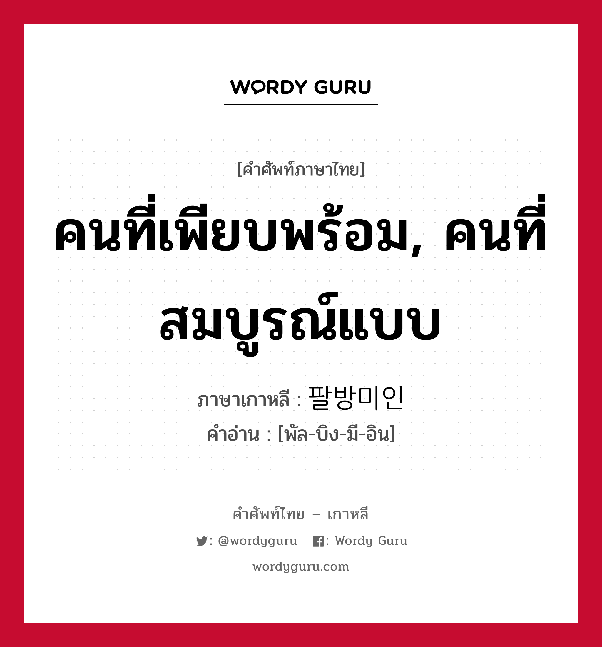 คนที่เพียบพร้อม, คนที่สมบูรณ์แบบ ภาษาเกาหลีคืออะไร, คำศัพท์ภาษาไทย - เกาหลี คนที่เพียบพร้อม, คนที่สมบูรณ์แบบ ภาษาเกาหลี 팔방미인 คำอ่าน [พัล-บิง-มี-อิน]