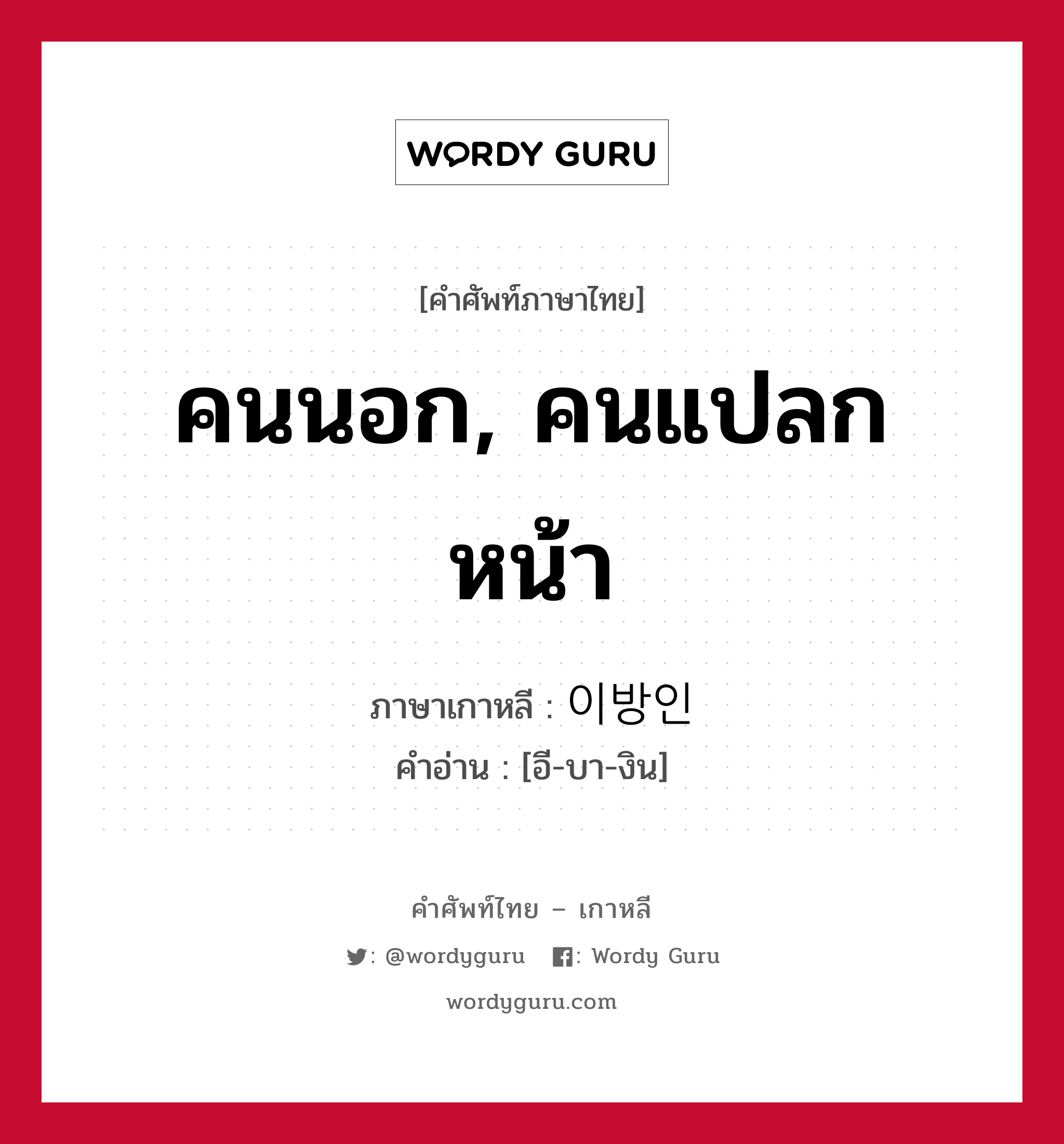 คนนอก, คนแปลกหน้า ภาษาเกาหลีคืออะไร, คำศัพท์ภาษาไทย - เกาหลี คนนอก, คนแปลกหน้า ภาษาเกาหลี 이방인 คำอ่าน [อี-บา-งิน]