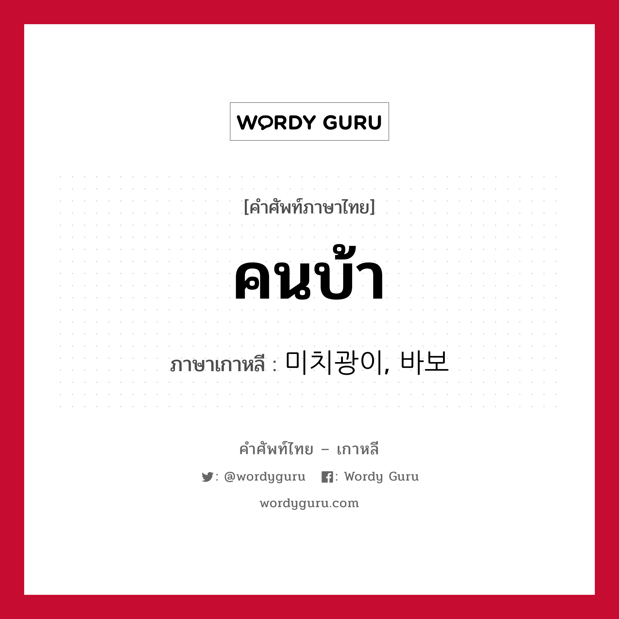 คนบ้า ภาษาเกาหลีคืออะไร, คำศัพท์ภาษาไทย - เกาหลี คนบ้า ภาษาเกาหลี 미치광이, 바보