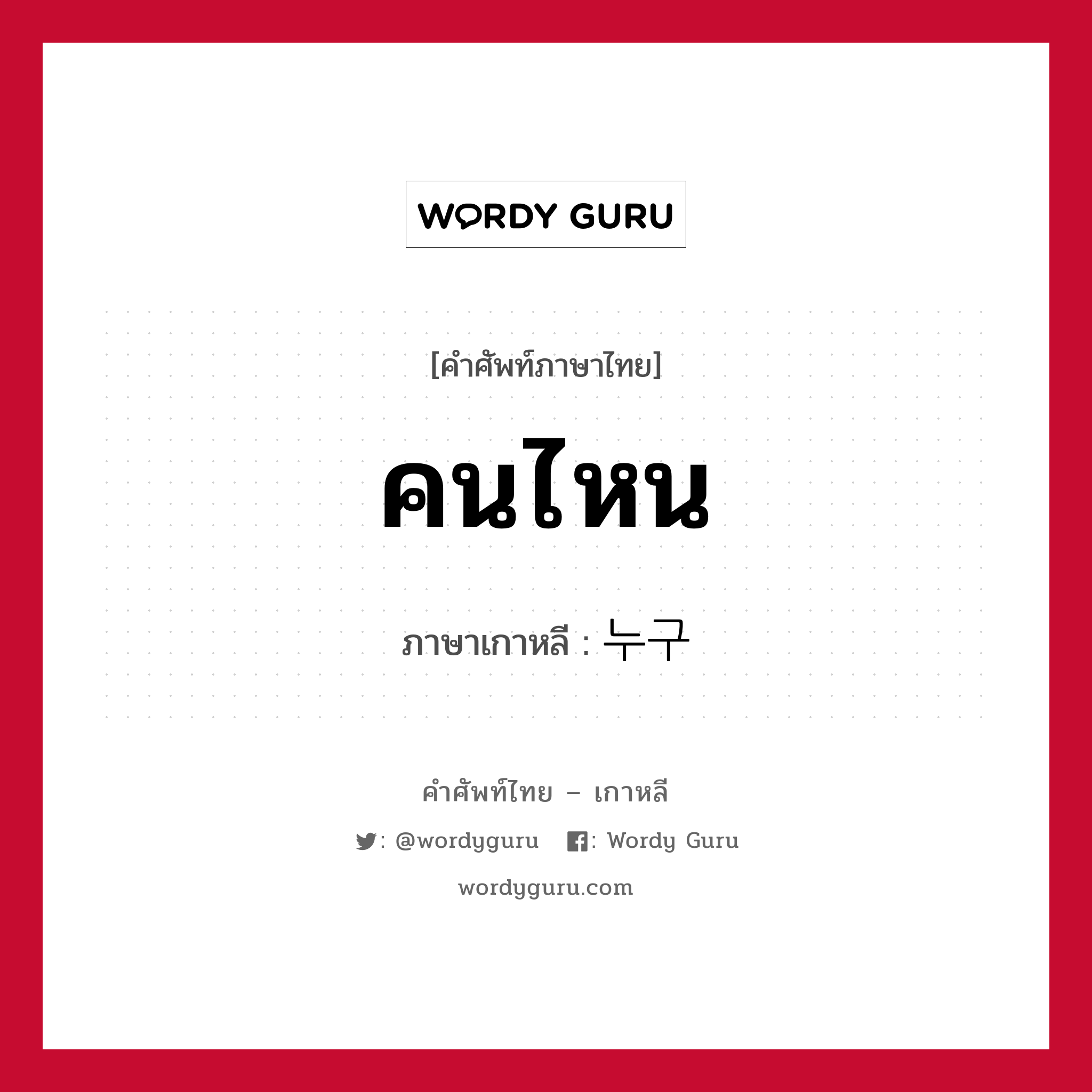 คนไหน ภาษาเกาหลีคืออะไร, คำศัพท์ภาษาไทย - เกาหลี คนไหน ภาษาเกาหลี 누구