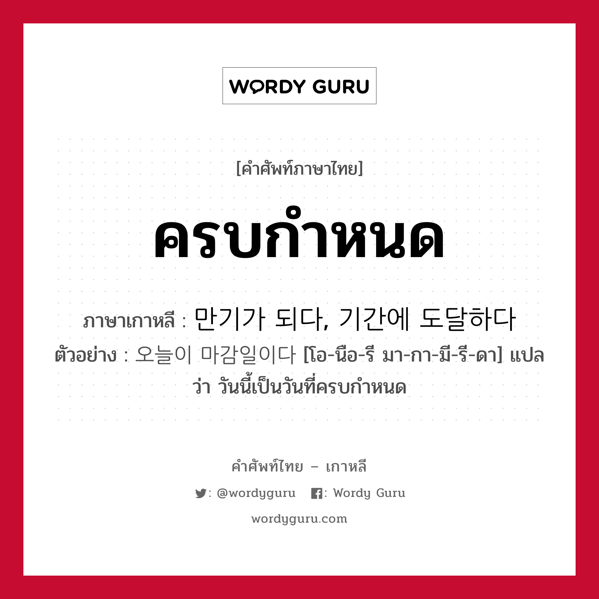 ครบกำหนด ภาษาเกาหลีคืออะไร, คำศัพท์ภาษาไทย - เกาหลี ครบกำหนด ภาษาเกาหลี 만기가 되다, 기간에 도달하다 ตัวอย่าง 오늘이 마감일이다 [โอ-นือ-รี มา-กา-มี-รี-ดา] แปลว่า วันนี้เป็นวันที่ครบกำหนด