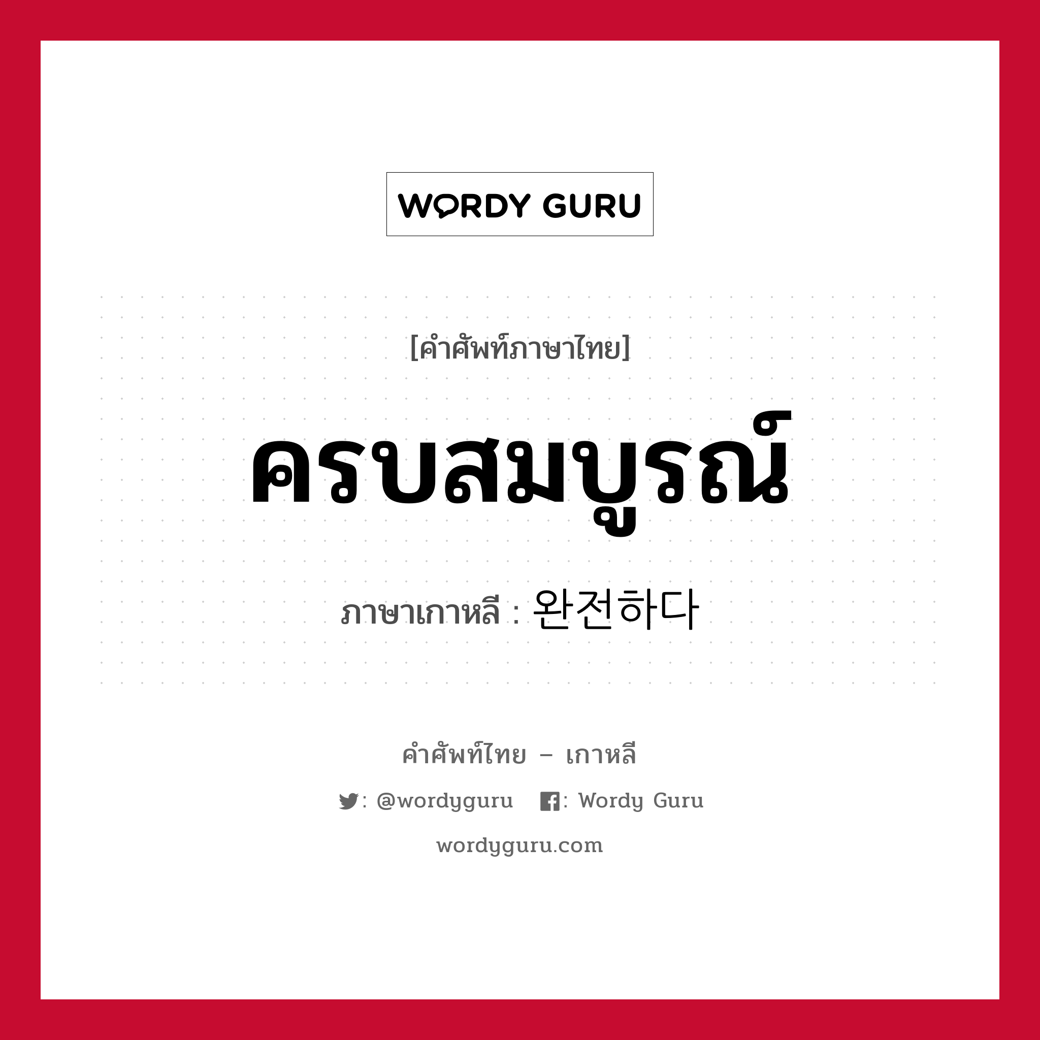 ครบสมบูรณ์ ภาษาเกาหลีคืออะไร, คำศัพท์ภาษาไทย - เกาหลี ครบสมบูรณ์ ภาษาเกาหลี 완전하다