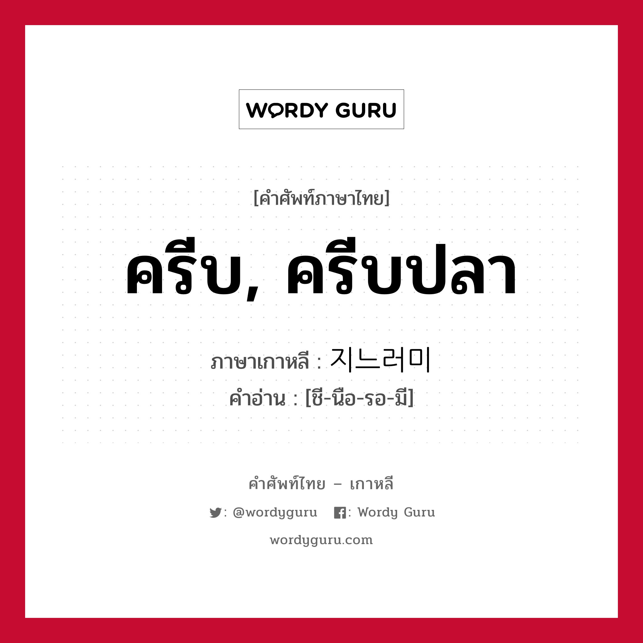 ครีบ, ครีบปลา ภาษาเกาหลีคืออะไร, คำศัพท์ภาษาไทย - เกาหลี ครีบ, ครีบปลา ภาษาเกาหลี 지느러미 คำอ่าน [ชี-นือ-รอ-มี]