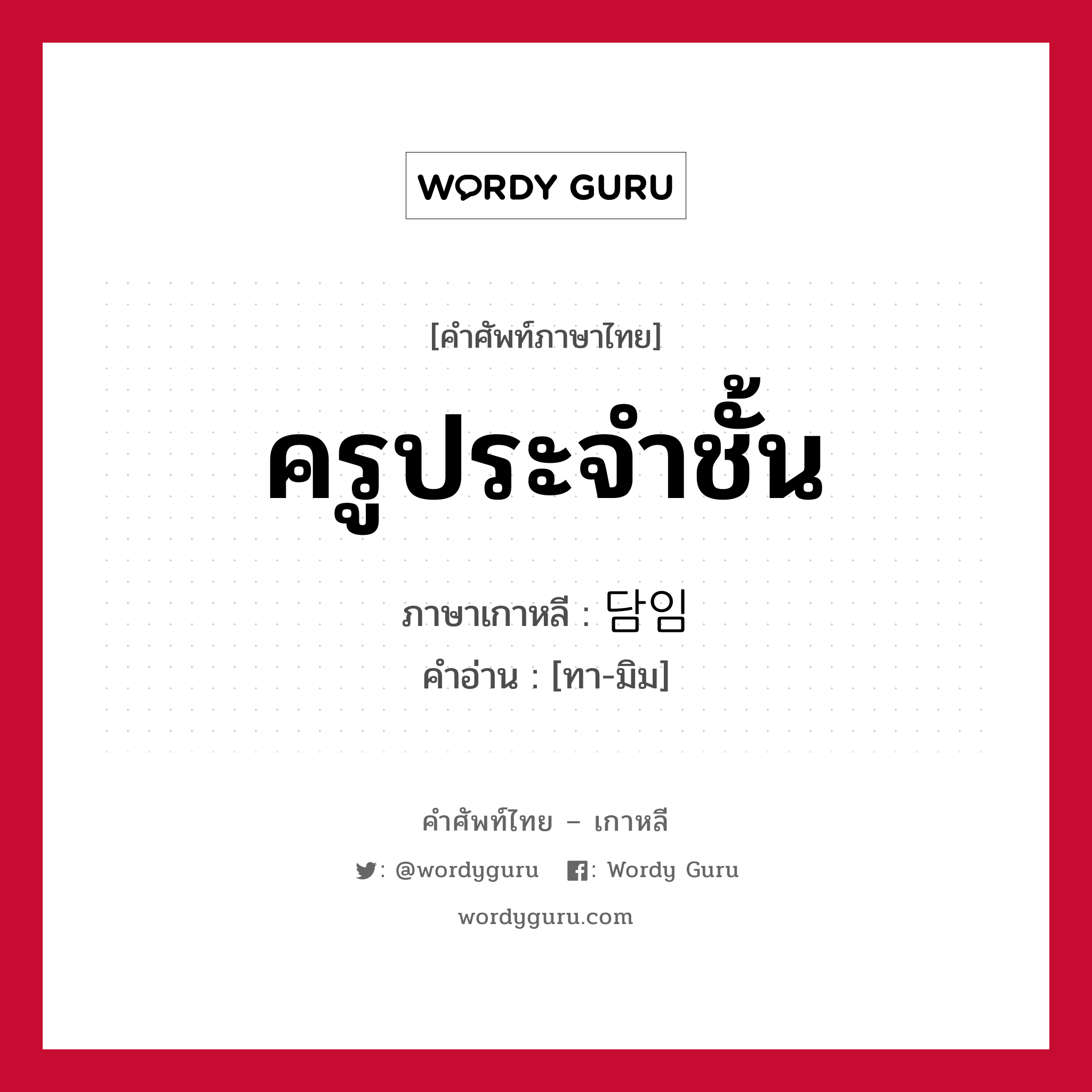 ครูประจำชั้น ภาษาเกาหลีคืออะไร, คำศัพท์ภาษาไทย - เกาหลี ครูประจำชั้น ภาษาเกาหลี 담임 คำอ่าน [ทา-มิม]