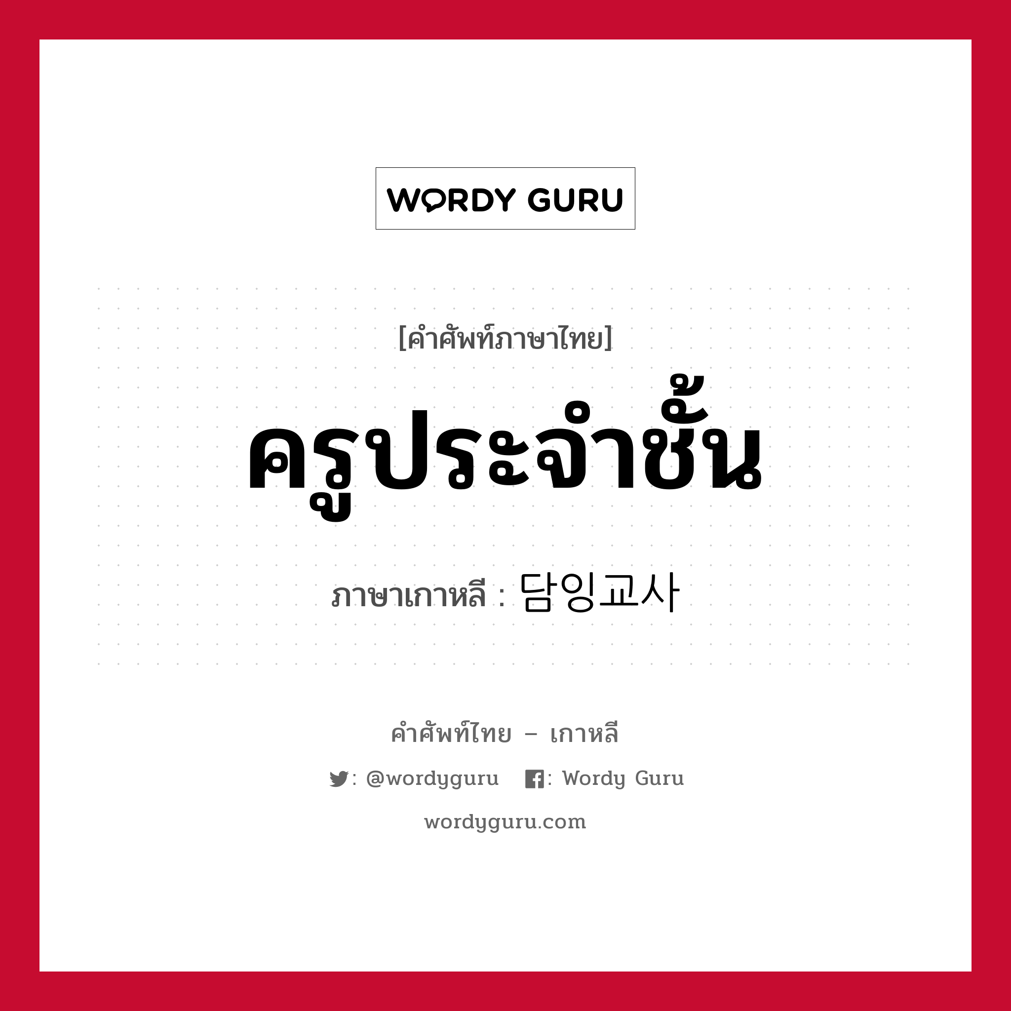 ครูประจำชั้น ภาษาเกาหลีคืออะไร, คำศัพท์ภาษาไทย - เกาหลี ครูประจำชั้น ภาษาเกาหลี 담잉교사