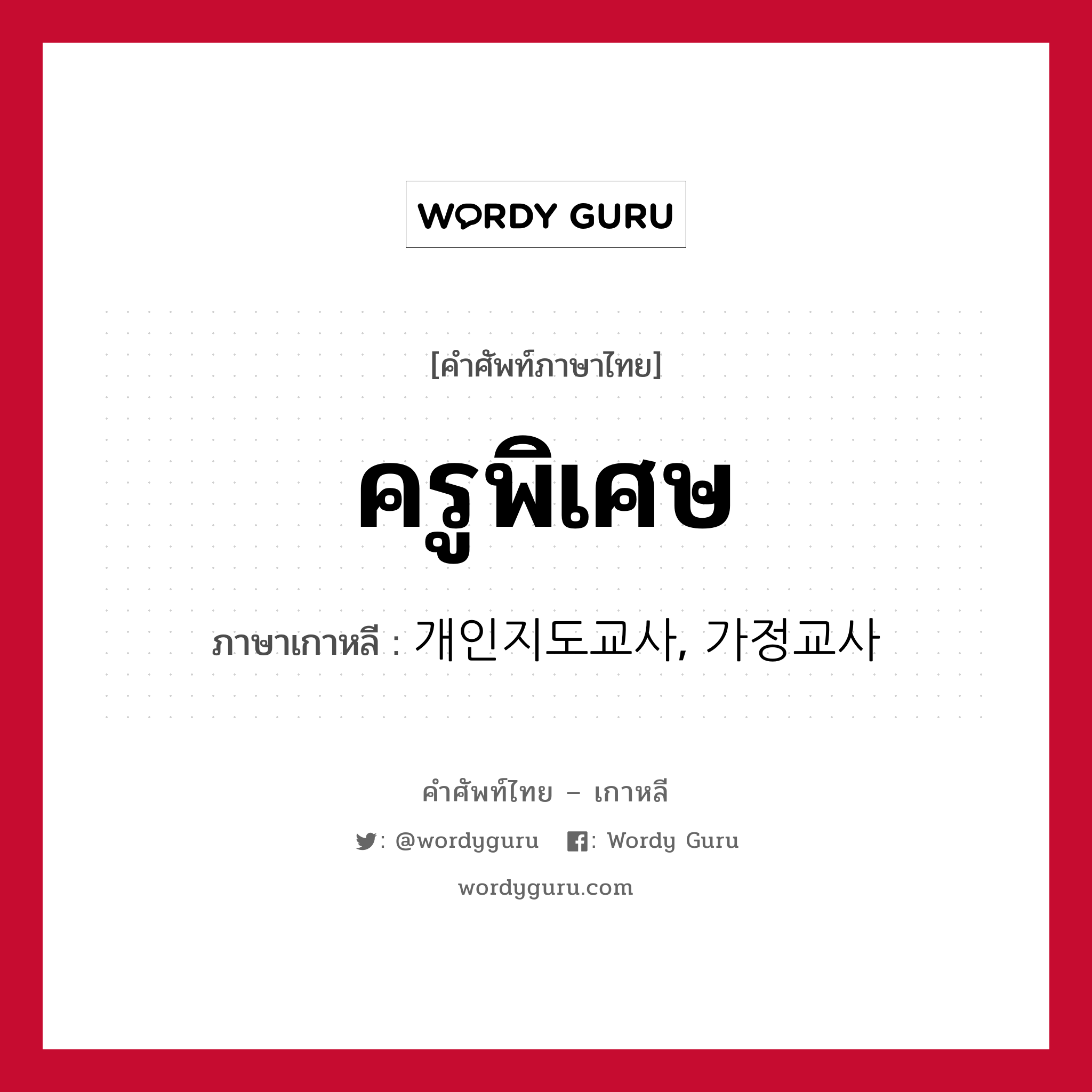 ครูพิเศษ ภาษาเกาหลีคืออะไร, คำศัพท์ภาษาไทย - เกาหลี ครูพิเศษ ภาษาเกาหลี 개인지도교사, 가정교사