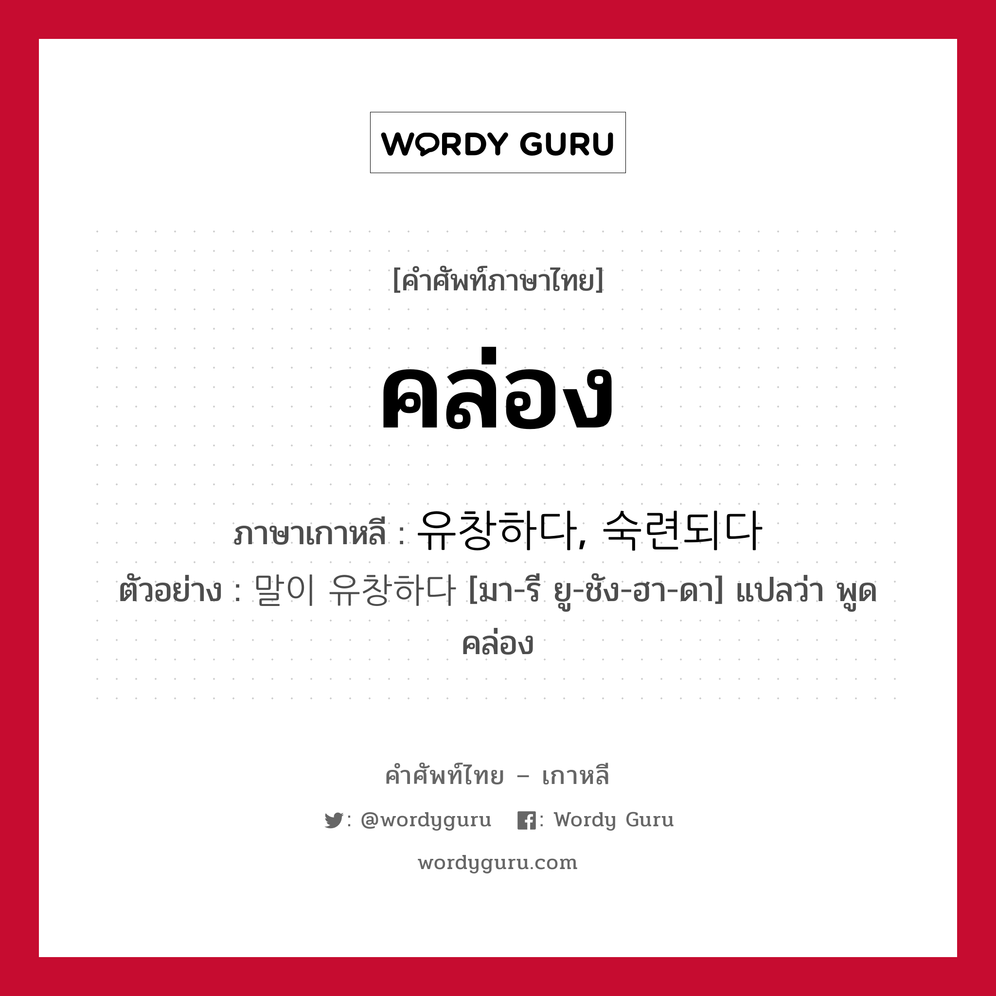 คล่อง ภาษาเกาหลีคืออะไร, คำศัพท์ภาษาไทย - เกาหลี คล่อง ภาษาเกาหลี 유창하다, 숙련되다 ตัวอย่าง 말이 유창하다 [มา-รี ยู-ชัง-ฮา-ดา] แปลว่า พูดคล่อง