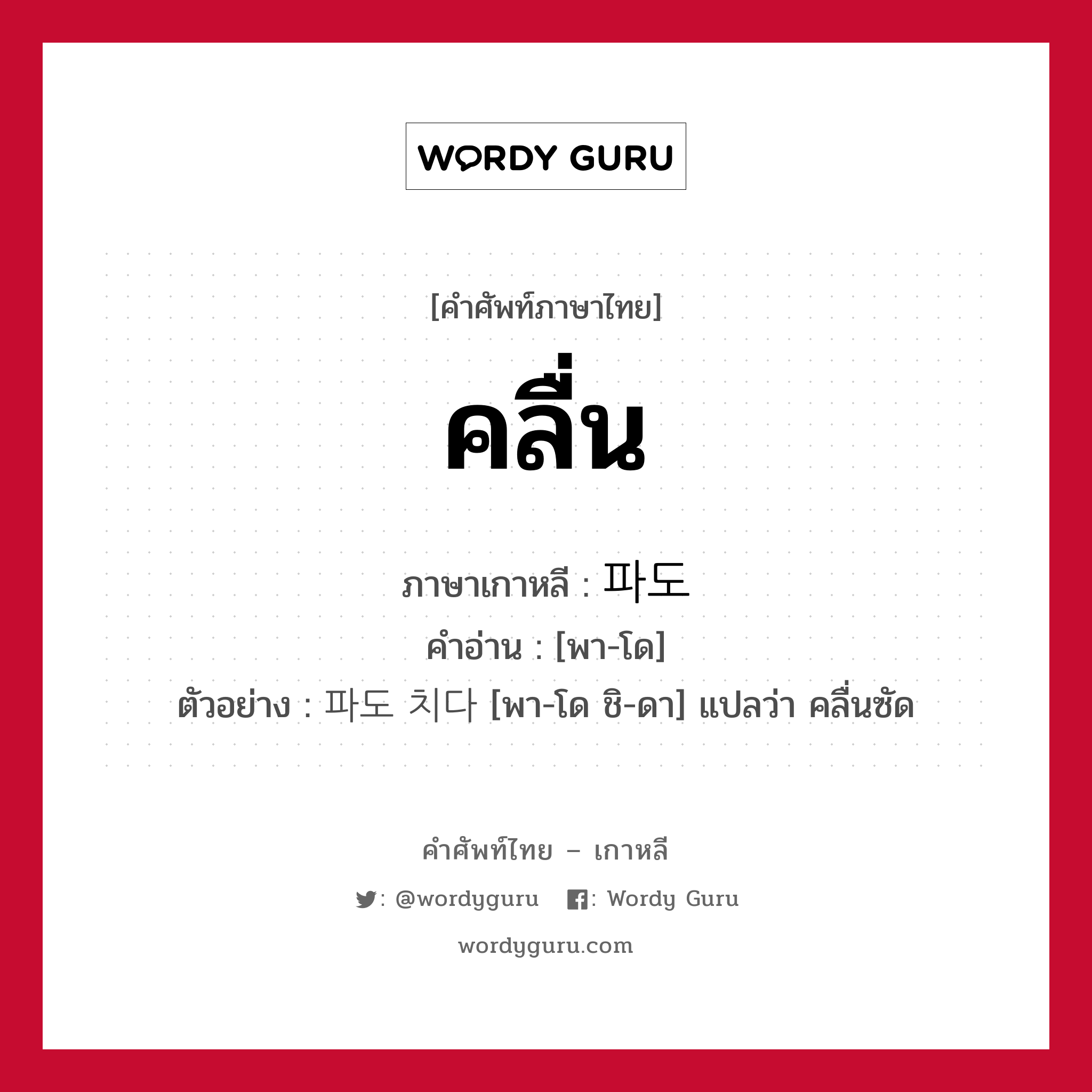 คลื่น ภาษาเกาหลีคืออะไร, คำศัพท์ภาษาไทย - เกาหลี คลื่น ภาษาเกาหลี 파도 คำอ่าน [พา-โด] ตัวอย่าง 파도 치다 [พา-โด ชิ-ดา] แปลว่า คลื่นซัด