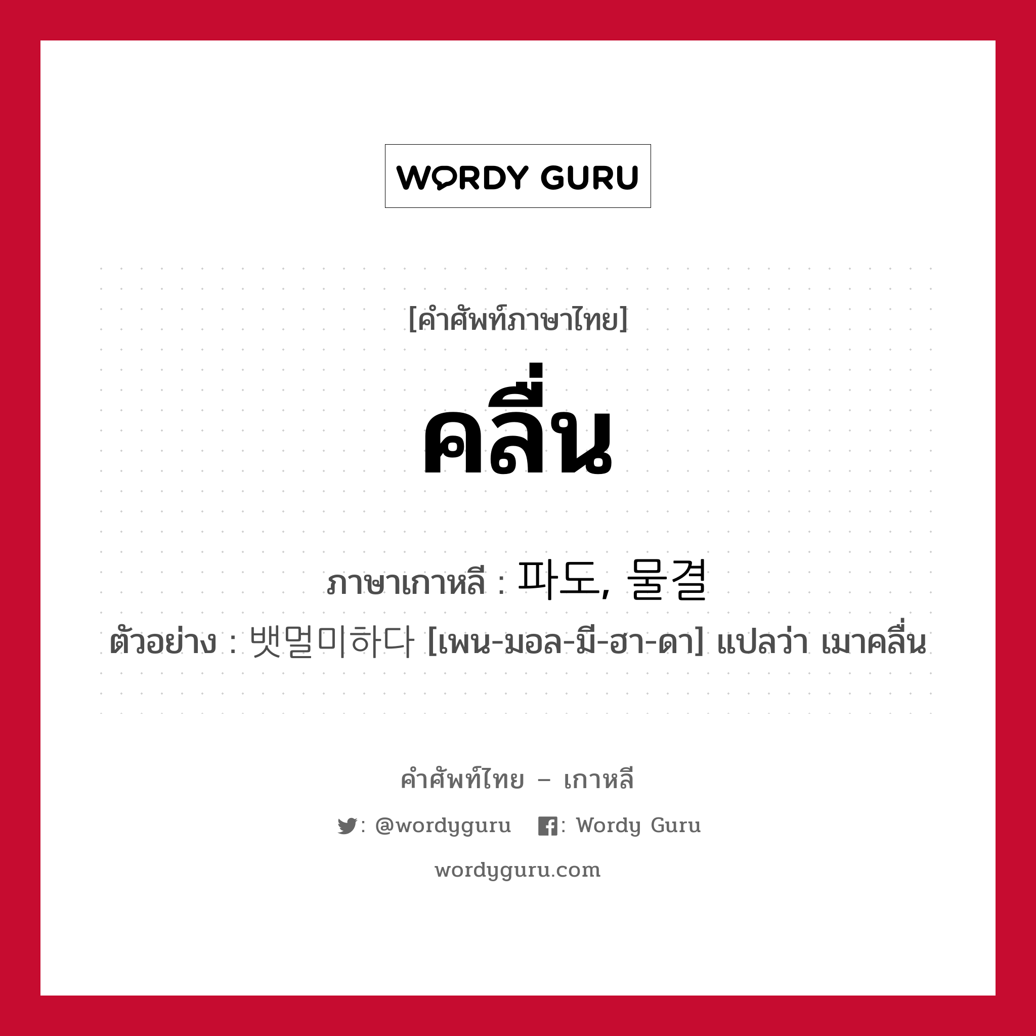 คลื่น ภาษาเกาหลีคืออะไร, คำศัพท์ภาษาไทย - เกาหลี คลื่น ภาษาเกาหลี 파도, 물결 ตัวอย่าง 뱃멀미하다 [เพน-มอล-มี-ฮา-ดา] แปลว่า เมาคลื่น