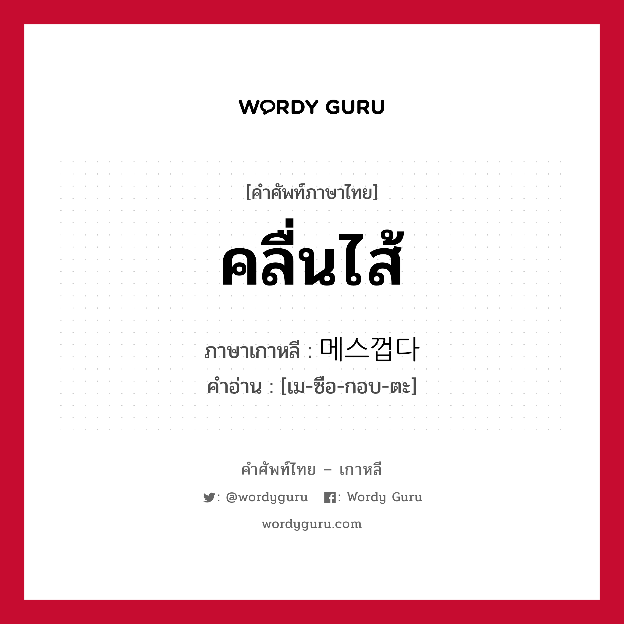 คลื่นไส้ ภาษาเกาหลีคืออะไร, คำศัพท์ภาษาไทย - เกาหลี คลื่นไส้ ภาษาเกาหลี 메스껍다 คำอ่าน [เม-ซือ-กอบ-ตะ]