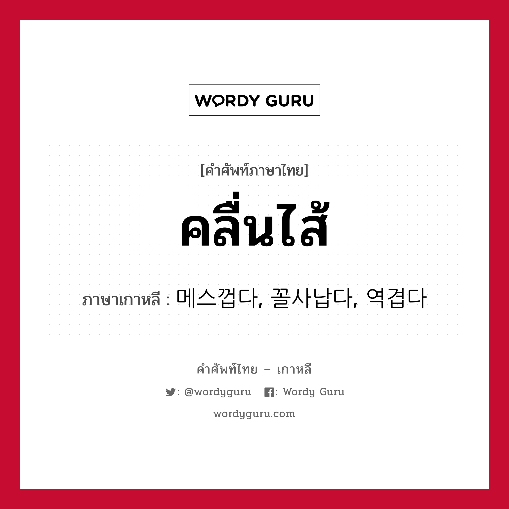 คลื่นไส้ ภาษาเกาหลีคืออะไร, คำศัพท์ภาษาไทย - เกาหลี คลื่นไส้ ภาษาเกาหลี 메스껍다, 꼴사납다, 역겹다