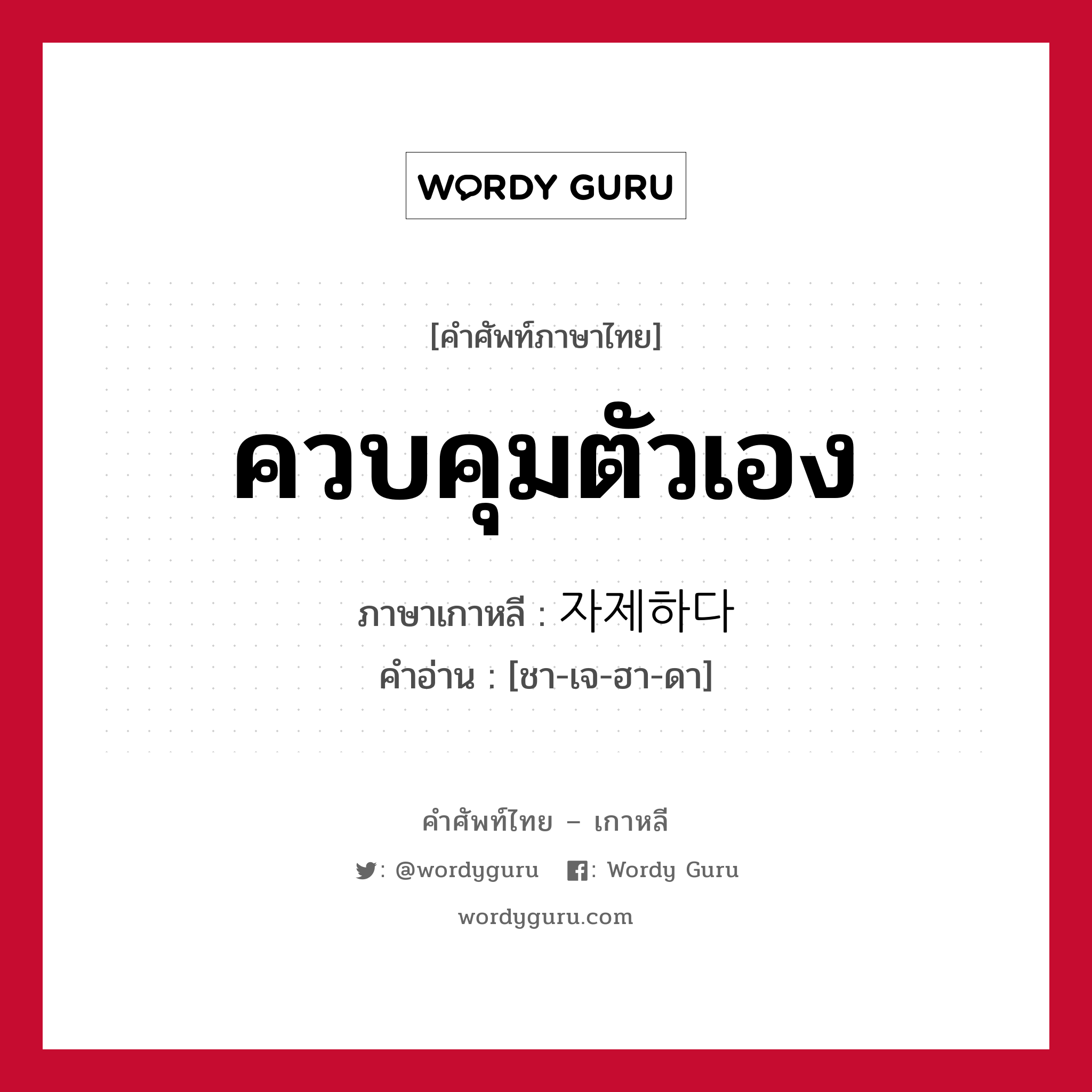 ควบคุมตัวเอง ภาษาเกาหลีคืออะไร, คำศัพท์ภาษาไทย - เกาหลี ควบคุมตัวเอง ภาษาเกาหลี 자제하다 คำอ่าน [ชา-เจ-ฮา-ดา]