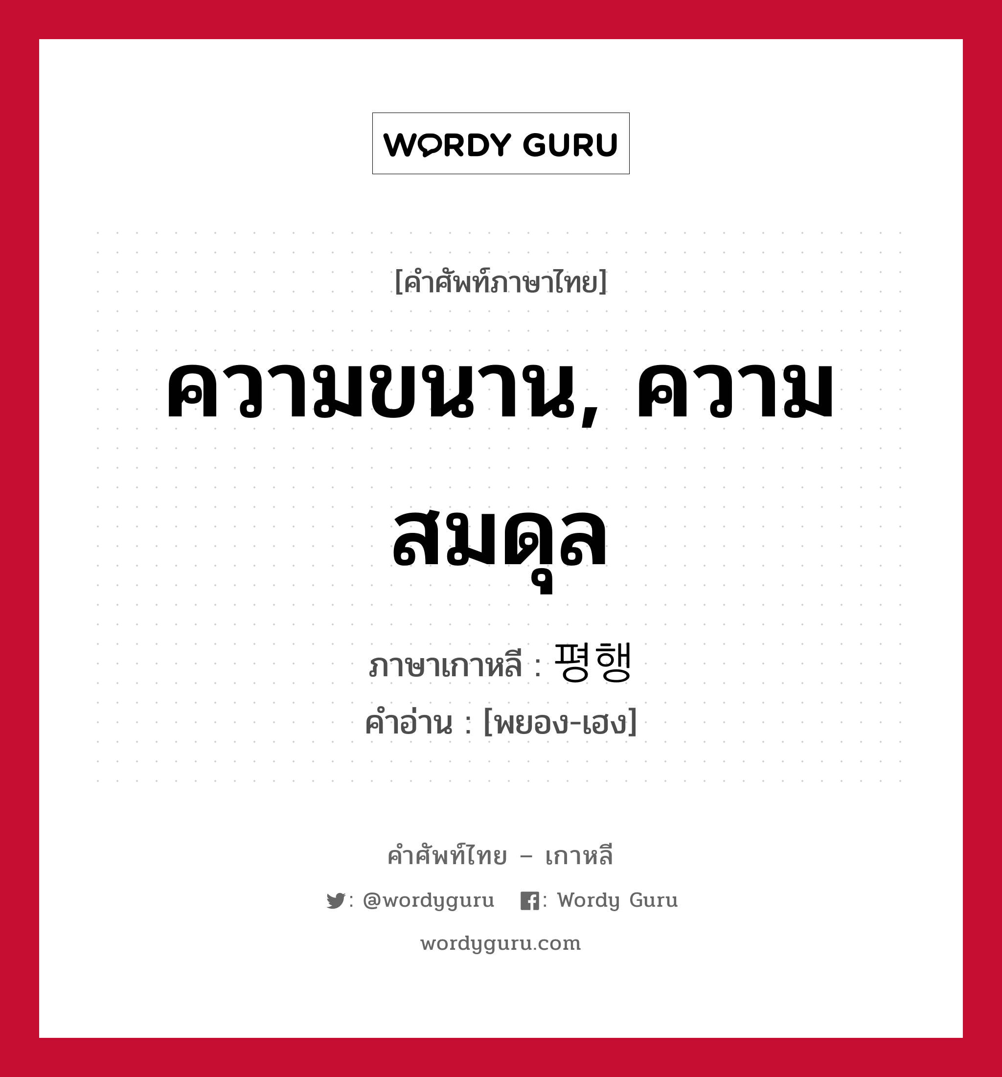 ความขนาน, ความสมดุล ภาษาเกาหลีคืออะไร, คำศัพท์ภาษาไทย - เกาหลี ความขนาน, ความสมดุล ภาษาเกาหลี 평행 คำอ่าน [พยอง-เฮง]