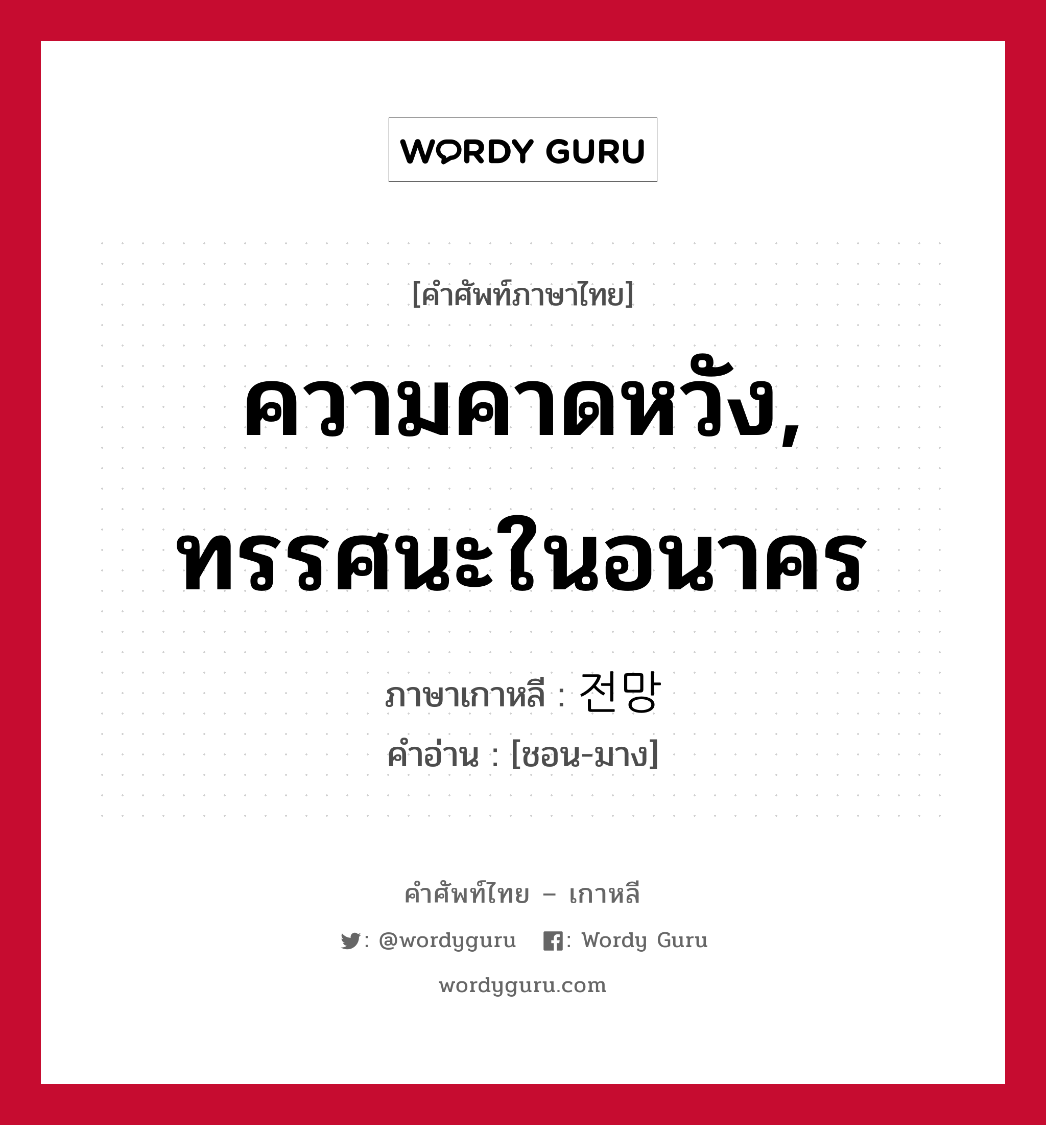 ความคาดหวัง, ทรรศนะในอนาคร ภาษาเกาหลีคืออะไร, คำศัพท์ภาษาไทย - เกาหลี ความคาดหวัง, ทรรศนะในอนาคร ภาษาเกาหลี 전망 คำอ่าน [ชอน-มาง]