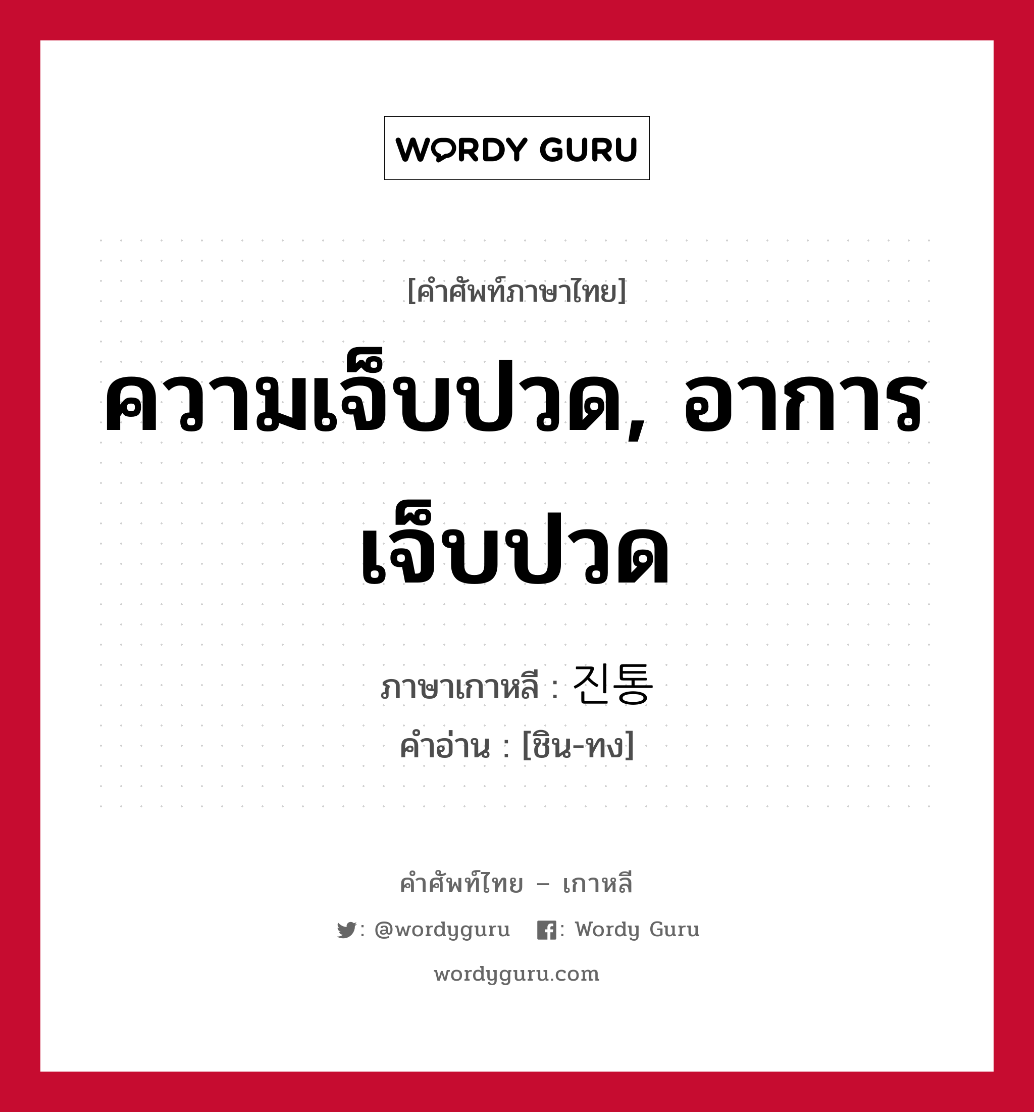 ความเจ็บปวด, อาการเจ็บปวด ภาษาเกาหลีคืออะไร, คำศัพท์ภาษาไทย - เกาหลี ความเจ็บปวด, อาการเจ็บปวด ภาษาเกาหลี 진통 คำอ่าน [ชิน-ทง]