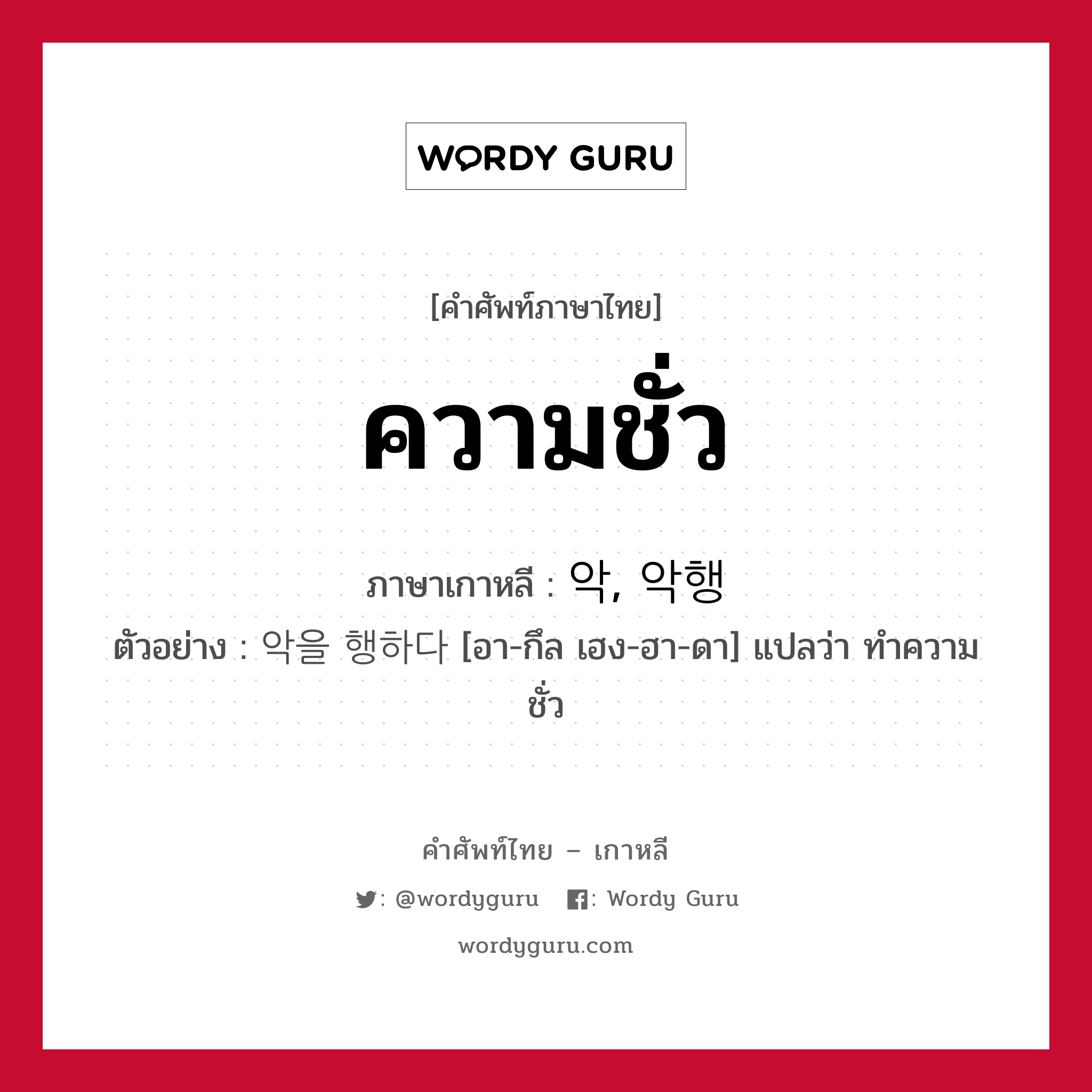 ความชั่ว ภาษาเกาหลีคืออะไร, คำศัพท์ภาษาไทย - เกาหลี ความชั่ว ภาษาเกาหลี 악, 악행 ตัวอย่าง 악을 행하다 [อา-กึล เฮง-ฮา-ดา] แปลว่า ทำความชั่ว