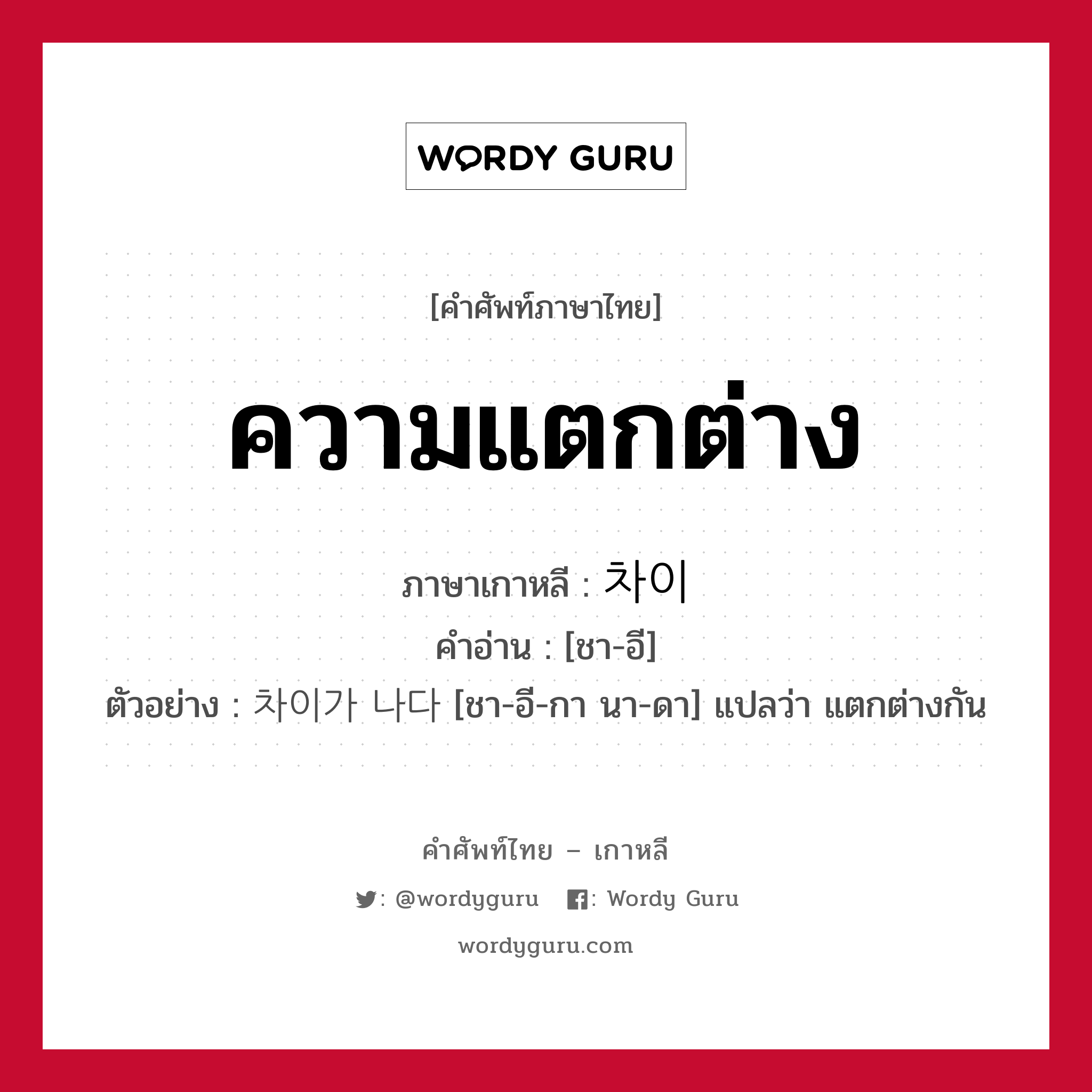 ความแตกต่าง ภาษาเกาหลีคืออะไร, คำศัพท์ภาษาไทย - เกาหลี ความแตกต่าง ภาษาเกาหลี 차이 คำอ่าน [ชา-อี] ตัวอย่าง 차이가 나다 [ชา-อี-กา นา-ดา] แปลว่า แตกต่างกัน