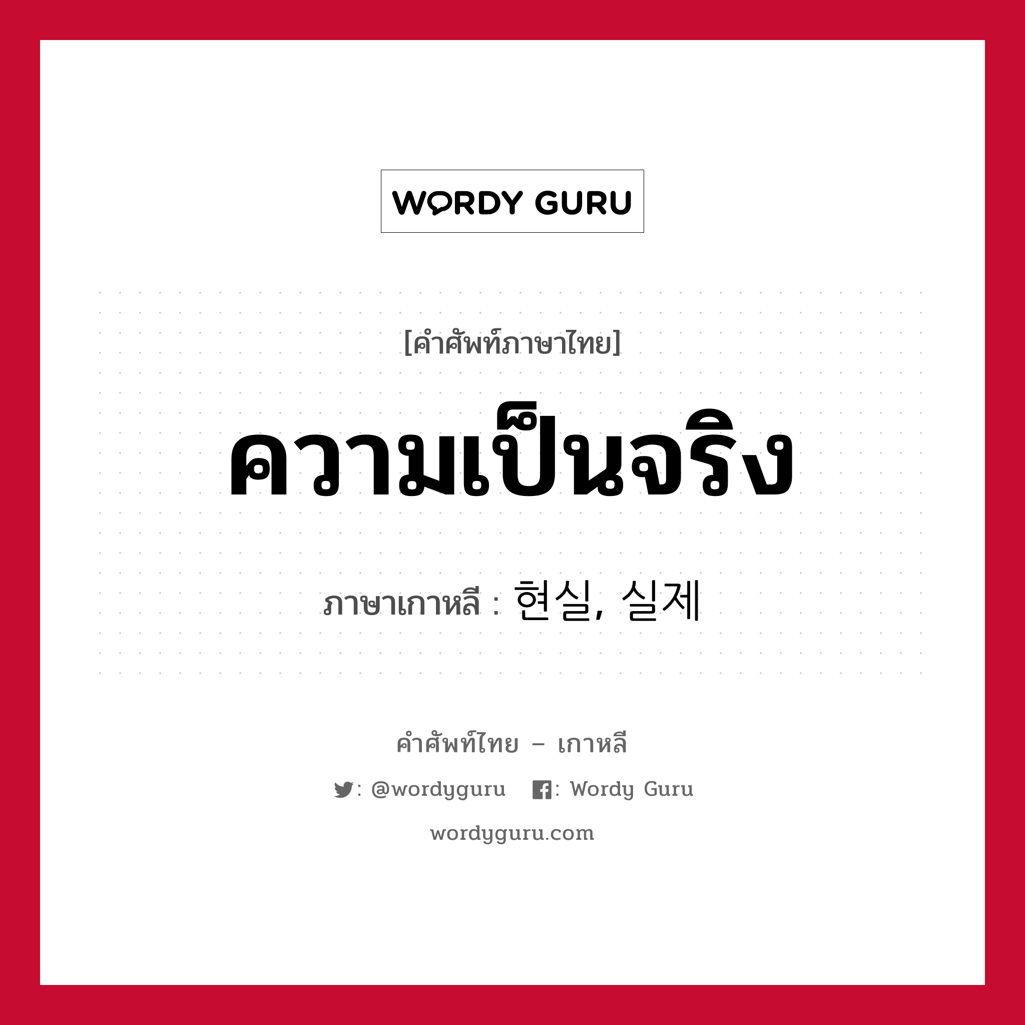 ความเป็นจริง ภาษาเกาหลีคืออะไร, คำศัพท์ภาษาไทย - เกาหลี ความเป็นจริง ภาษาเกาหลี 현실, 실제