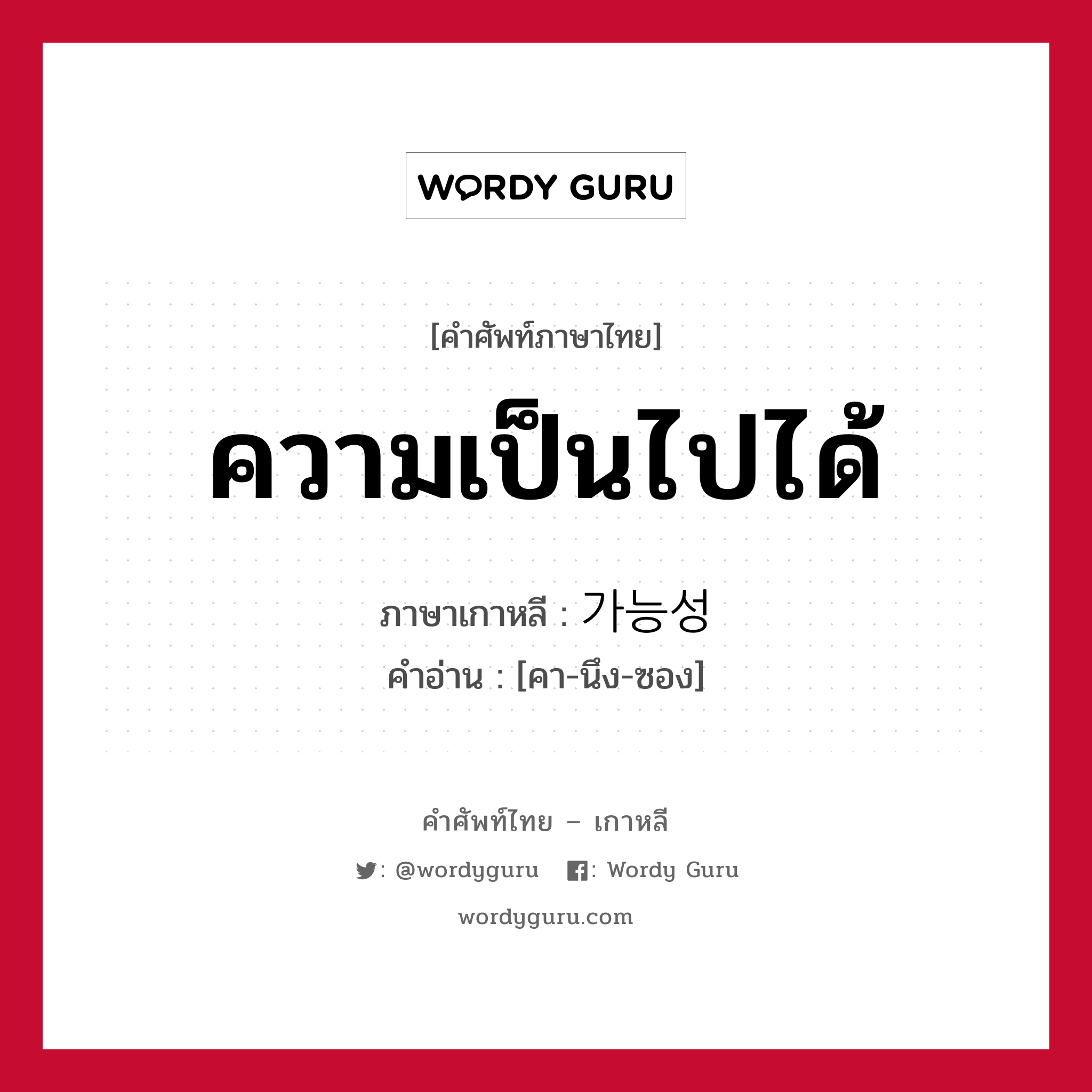 ความเป็นไปได้ ภาษาเกาหลีคืออะไร, คำศัพท์ภาษาไทย - เกาหลี ความเป็นไปได้ ภาษาเกาหลี 가능성 คำอ่าน [คา-นึง-ซอง]